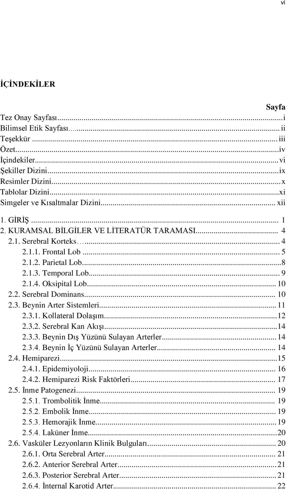 Temporal Lob... 9 2.1.4. Oksipital Lob... 10 2.2. Serebral Dominans... 10 2.3. Beynin Arter Sistemleri... 11 2.3.1. Kollateral DolaĢım... 12 2.3.2. Serebral Kan AkıĢı... 14 2.3.3. Beynin DıĢ Yüzünü Sulayan Arterler.