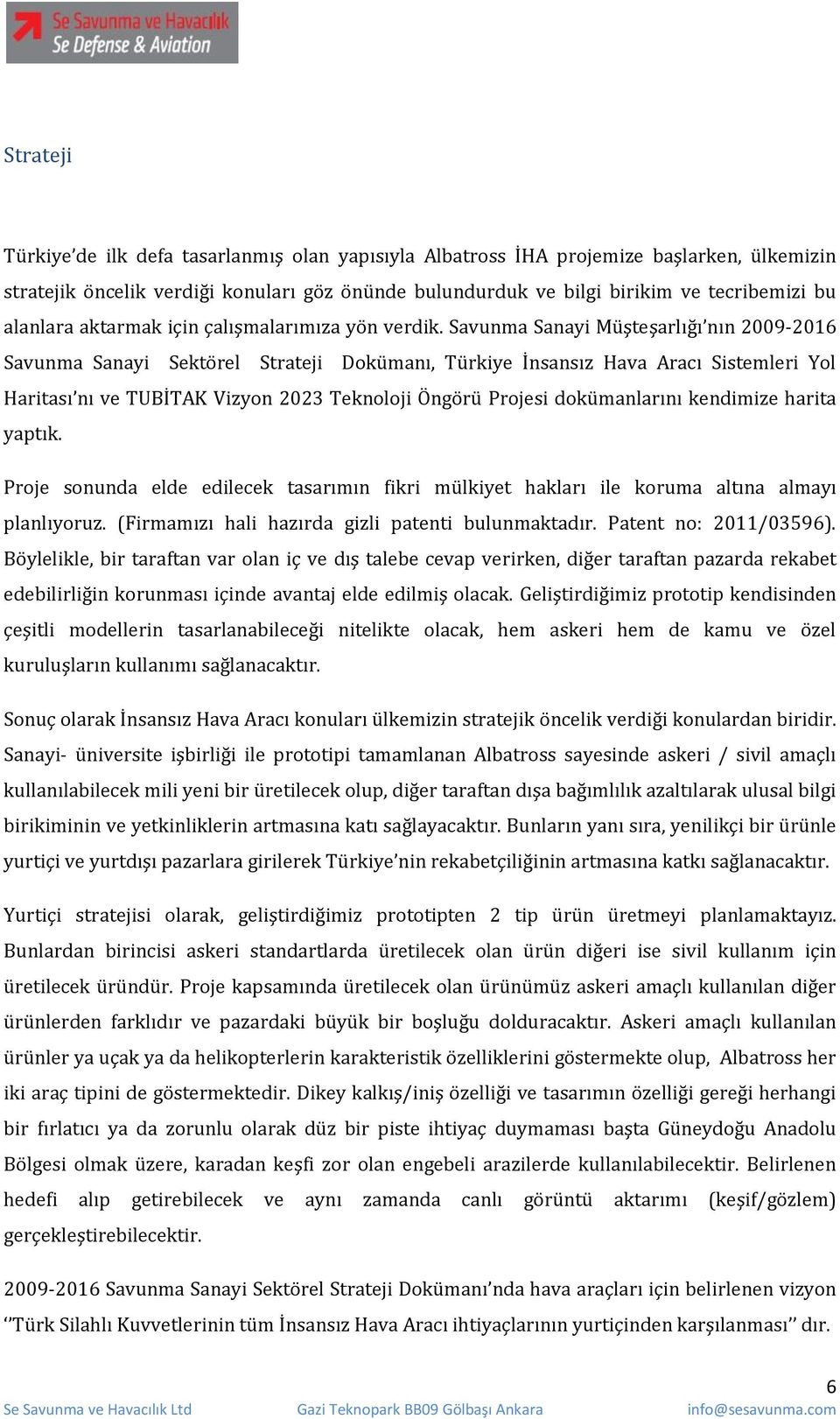 Savunma Sanayi Müşteşarlığı nın 2009-2016 Savunma Sanayi Sektörel Strateji Dokümanı, Türkiye İnsansız Hava Aracı Sistemleri Yol Haritası nı ve TUBİTAK Vizyon 2023 Teknoloji Öngörü Projesi