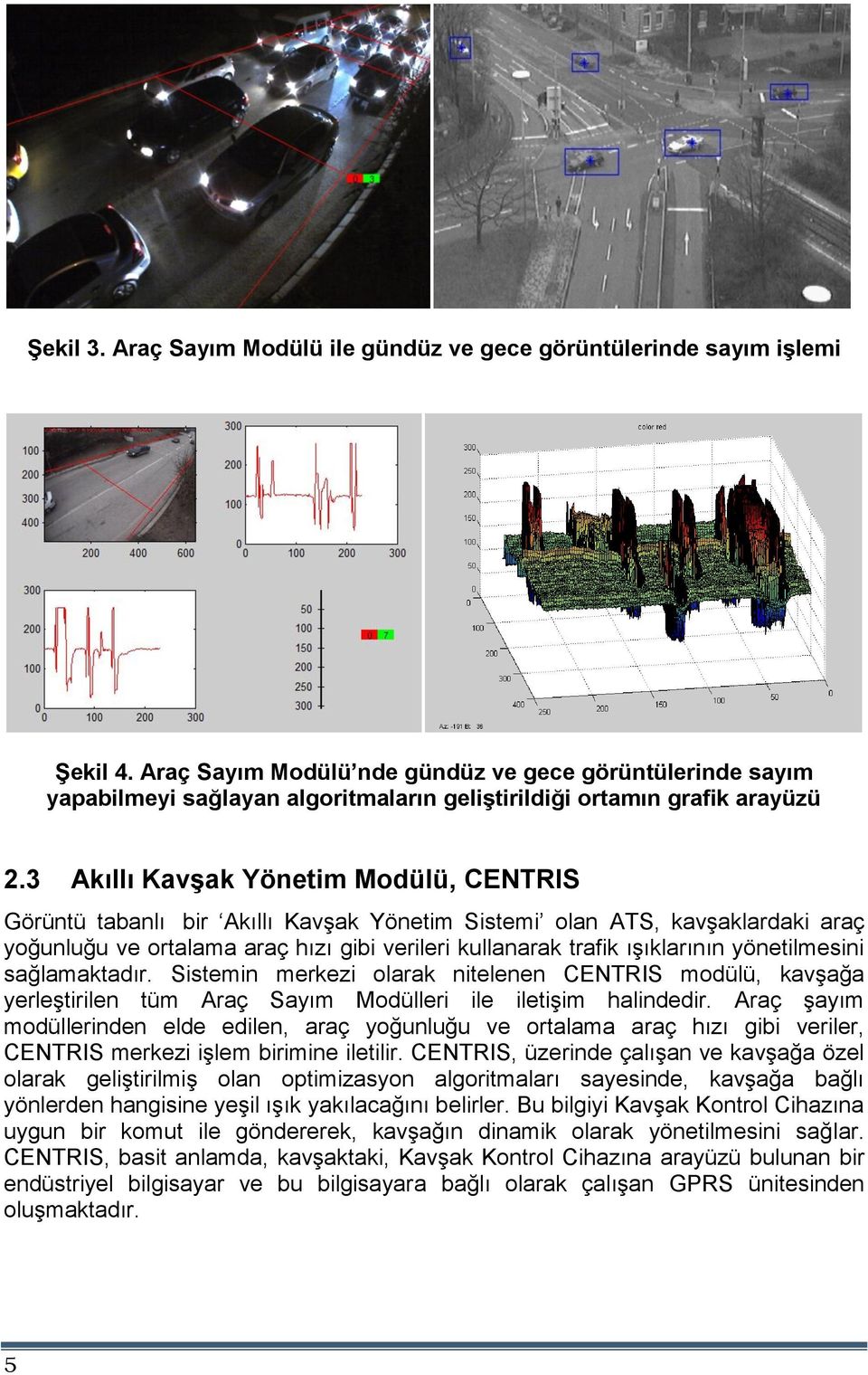 3 Akıllı Kavşak Yönetim Modülü, CENTRIS Görüntü tabanlı bir Akıllı Kavşak Yönetim Sistemi olan ATS, kavşaklardaki araç yoğunluğu ve ortalama araç hızı gibi verileri kullanarak trafik ışıklarının