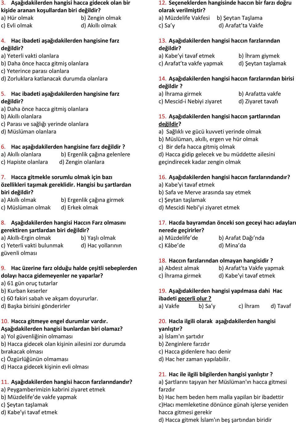 Hac ibadeti aşağıdakilerden hangisine farz a) Daha önce hacca gitmiş olanlara b) Akıllı olanlara c) Parası ve sağlığı yerinde olanlara d) Müslüman olanlara 6.