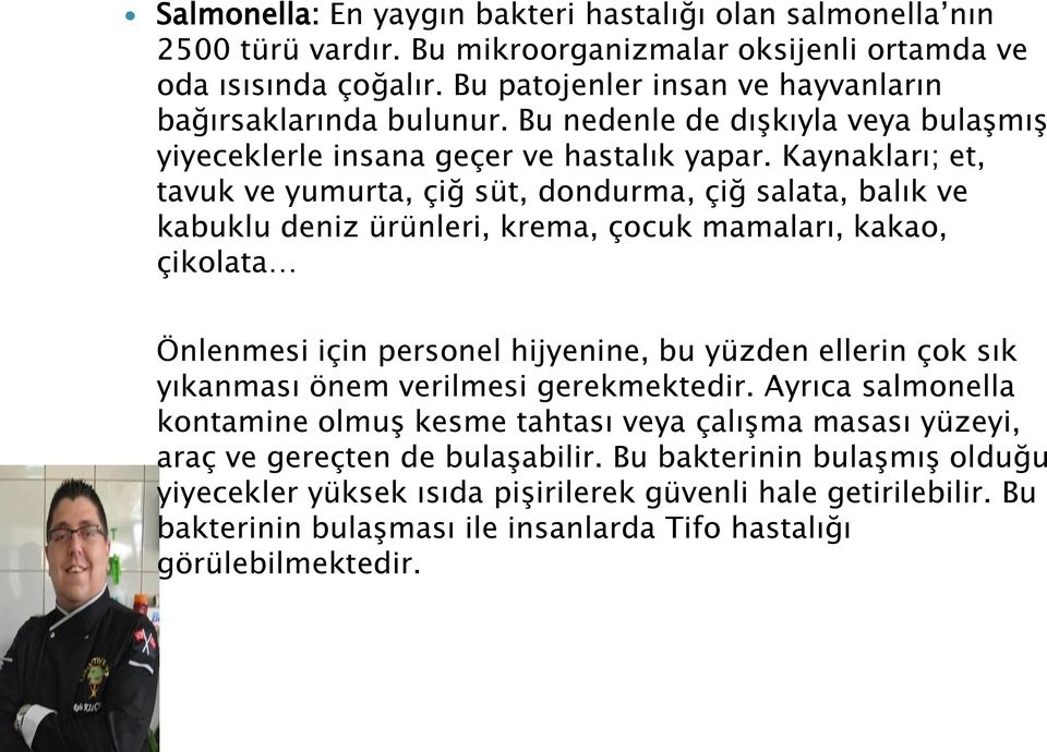 Kaynakları; et, tavuk ve yumurta, çiğ süt, dondurma, çiğ salata, balık ve kabuklu deniz ürünleri, krema, çocuk mamaları, kakao, çikolata Önlenmesi için personel hijyenine, bu yüzden ellerin çok sık