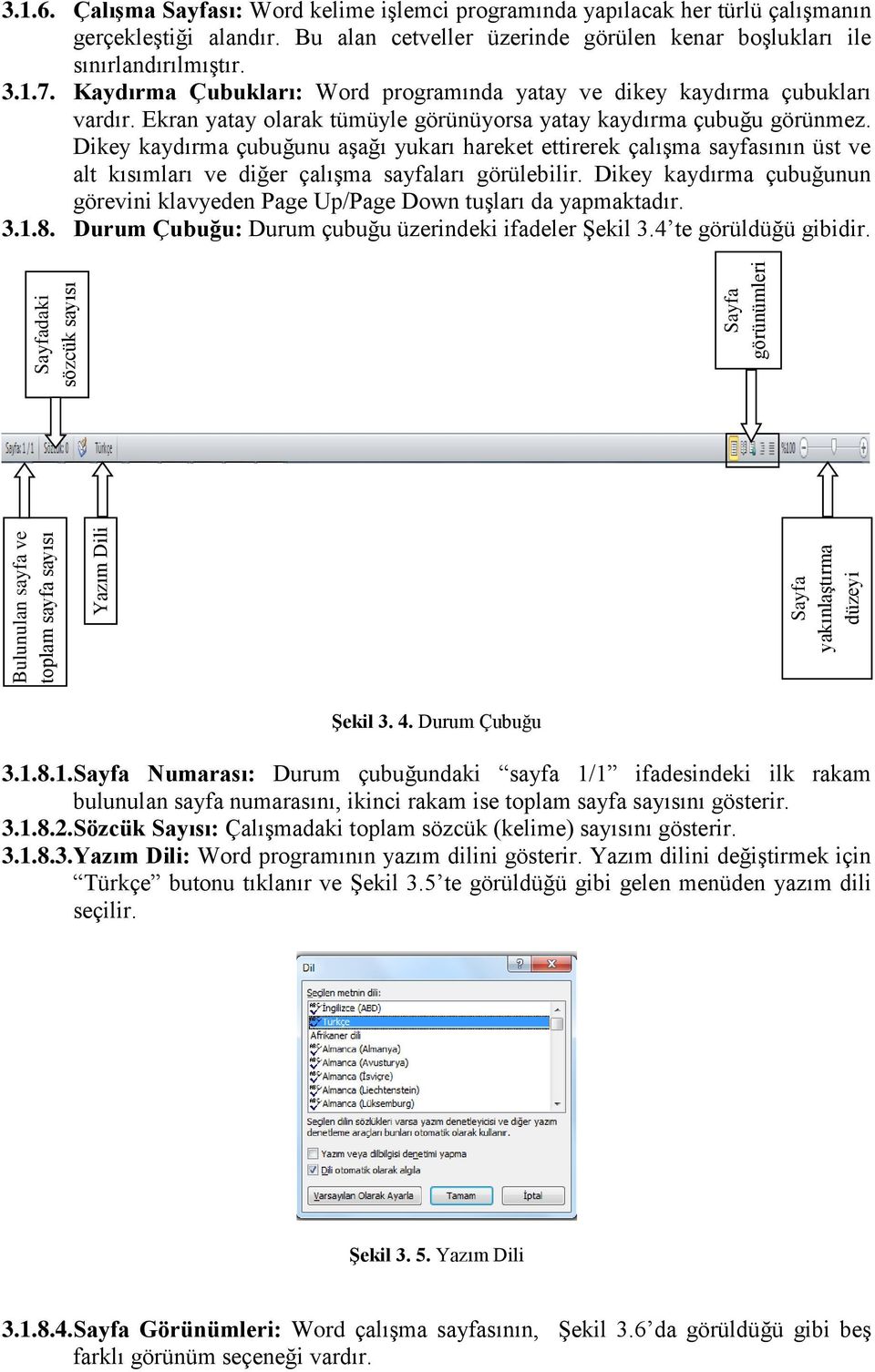 Kaydırma Çubukları: Word programında yatay ve dikey kaydırma çubukları vardır. Ekran yatay olarak tümüyle görünüyorsa yatay kaydırma çubuğu görünmez.