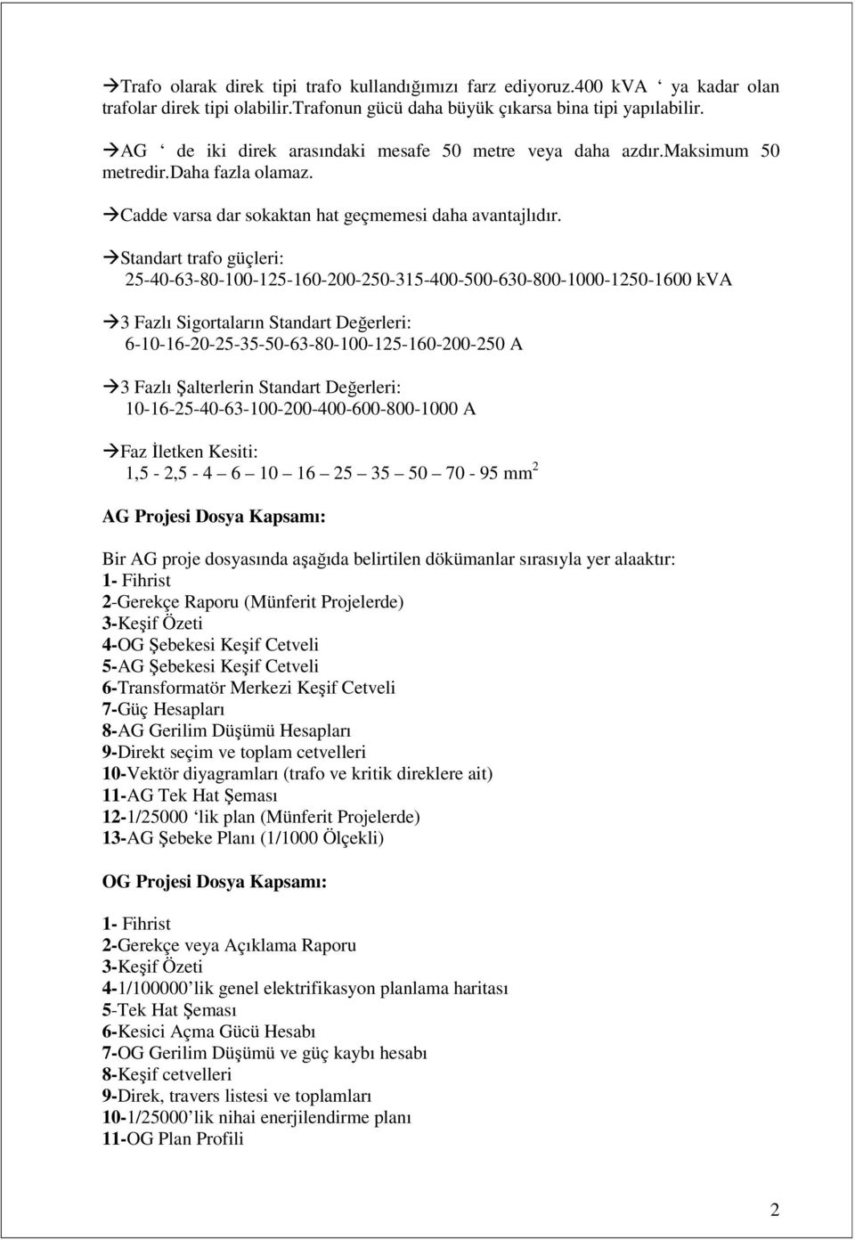 Standart trafo güçleri: 5-40-63-80-100-15-160-00-50-315-400-500-630-800-1000-150-1600 kva 3 Fazlı Sigortaların Standart Değerleri: 6-10-16-0-5-35-50-63-80-100-15-160-00-50 A 3 Fazlı Şalterlerin