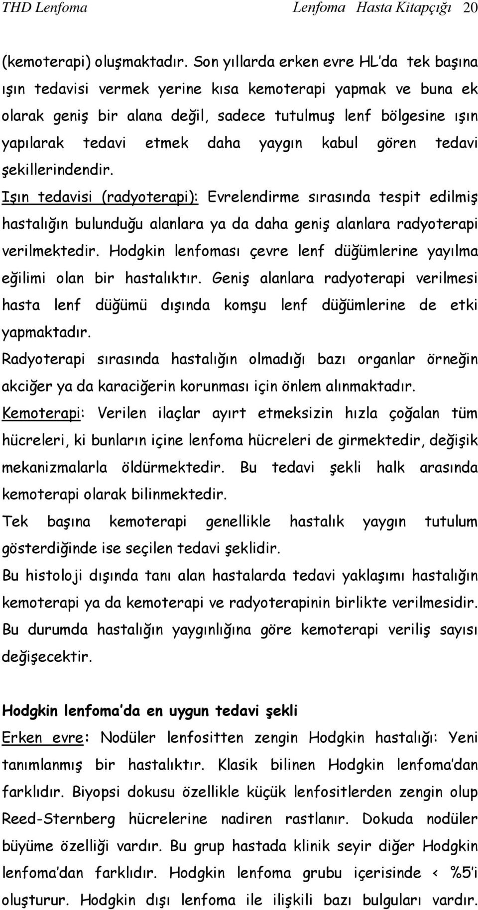 yaygın kabul gören tedavi şekillerindendir. Işın tedavisi (radyoterapi): Evrelendirme sırasında tespit edilmiş hastalığın bulunduğu alanlara ya da daha geniş alanlara radyoterapi verilmektedir.