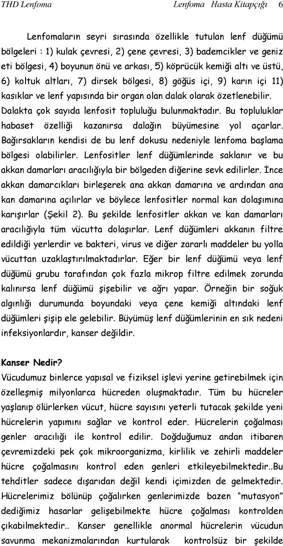 Dalakta çok sayıda lenfosit topluluğu bulunmaktadır. Bu topluluklar habaset özelliği kazanırsa dalağın büyümesine yol açarlar.