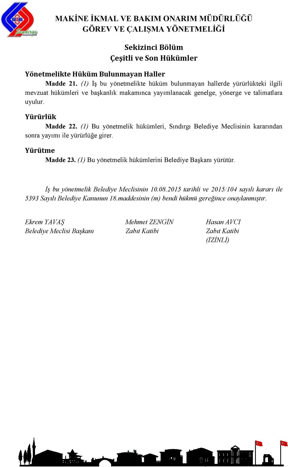 Yürürlük Madde 22. (1) Bu yönetmelik hükümleri, Sındırgı Belediye Meclisinin kararından sonra yayımı ile yürürlüğe girer. Yürütme Madde 23.