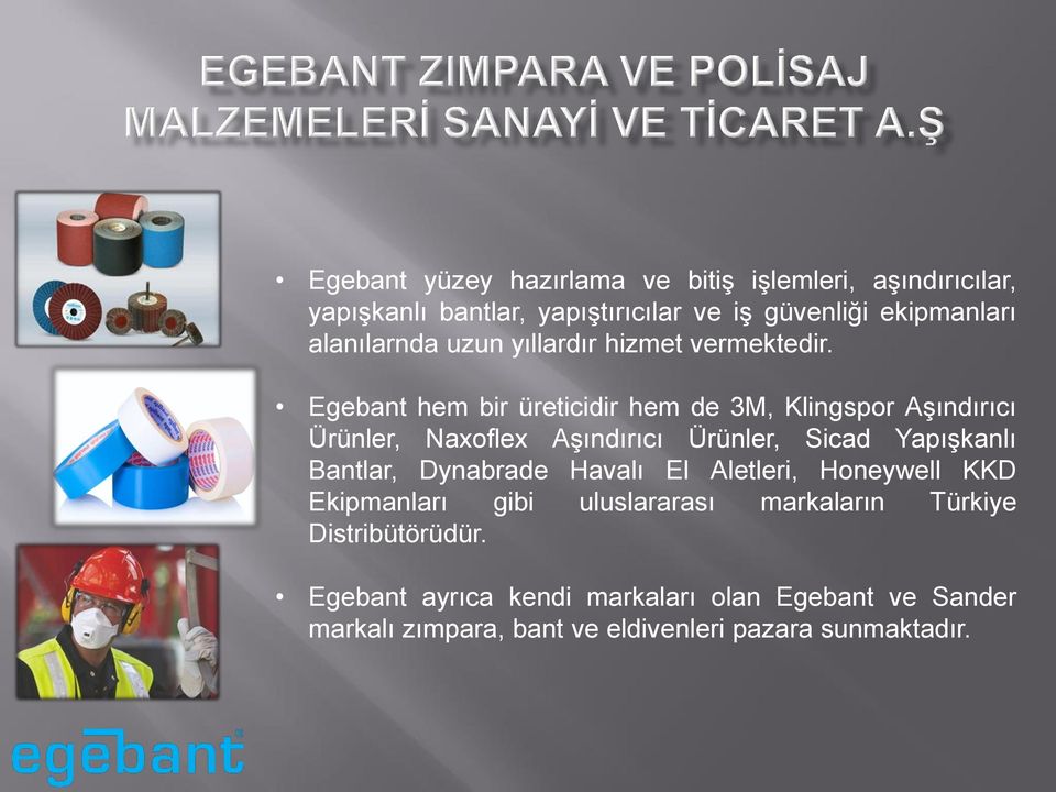 Egebant hem bir üreticidir hem de 3M, Klingspor Aşındırıcı Ürünler, Naxoflex Aşındırıcı Ürünler, Sicad Yapışkanlı Bantlar,