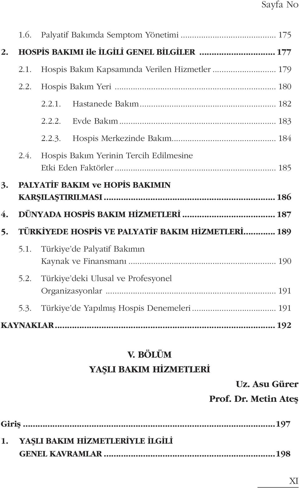 .. 186 4. DÜNYADA HOSPİS BAKIM HİZMETLERİ... 187 5. TÜRKİYEDE HOSPİS VE PALYATİF BAKIM HİZMETLERİ... 189 5.1. Türkiye de Palyatif Bakımın Kaynak ve Finansmanı... 190 5.2.