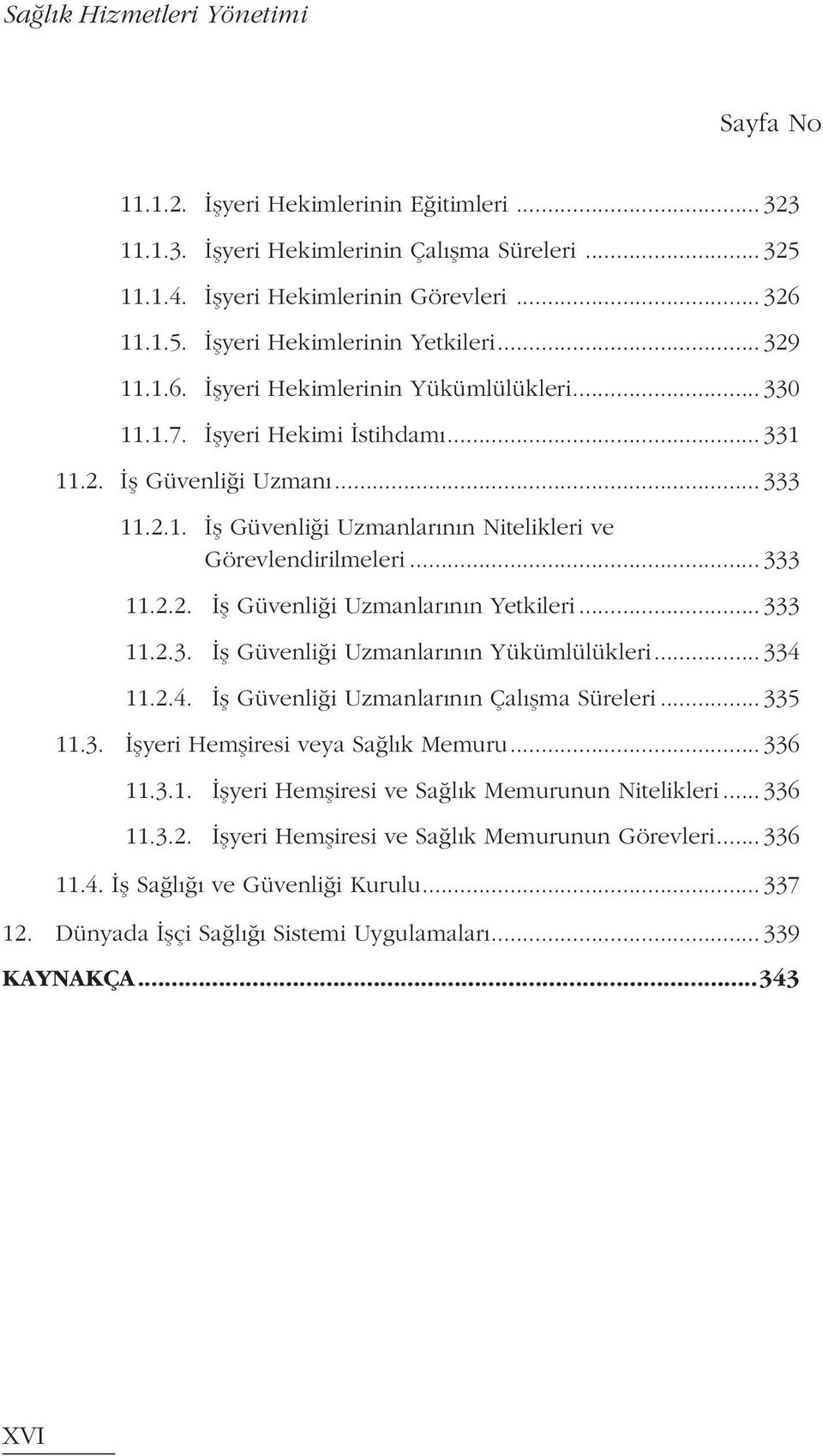 .. 333 11.2.2. İş Güvenliği Uzmanlarının Yetkileri... 333 11.2.3. İş Güvenliği Uzmanlarının Yükümlülükleri... 334 11.2.4. İş Güvenliği Uzmanlarının Çalışma Süreleri... 335 11.3. İşyeri Hemşiresi veya Sağlık Memuru.