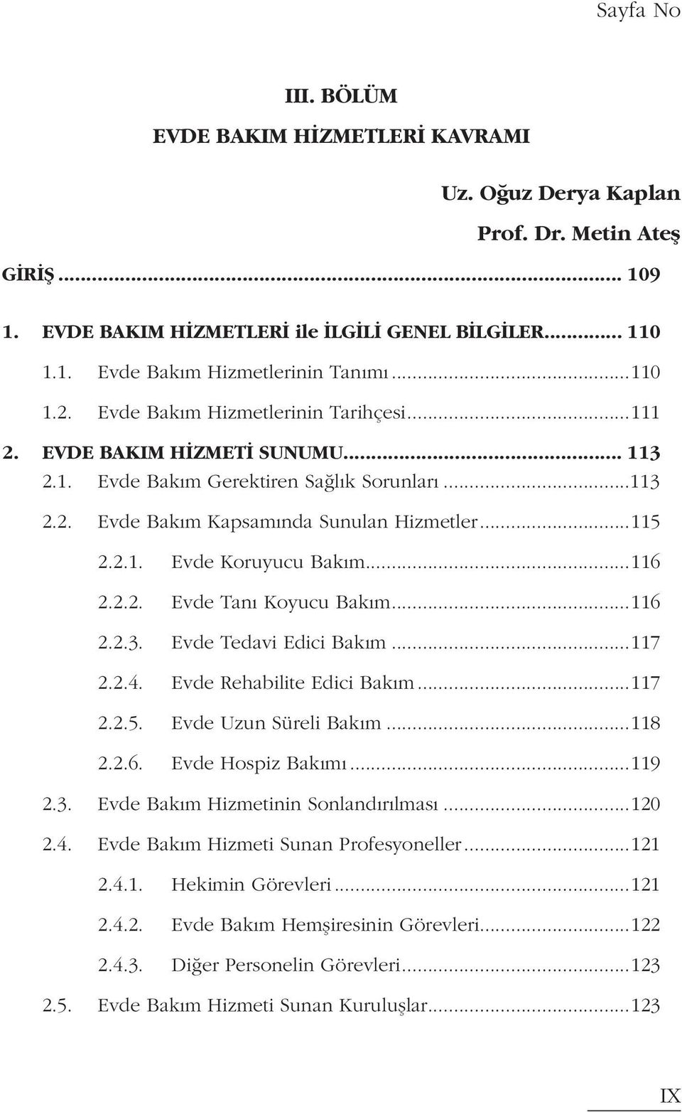 ..116 2.2.2. Evde Tanı Koyucu Bakım...116 2.2.3. Evde Tedavi Edici Bakım...117 2.2.4. Evde Rehabilite Edici Bakım...117 2.2.5. Evde Uzun Süreli Bakım...118 2.2.6. Evde Hospiz Bakımı...119 2.3. Evde Bakım Hizmetinin Sonlandırılması.