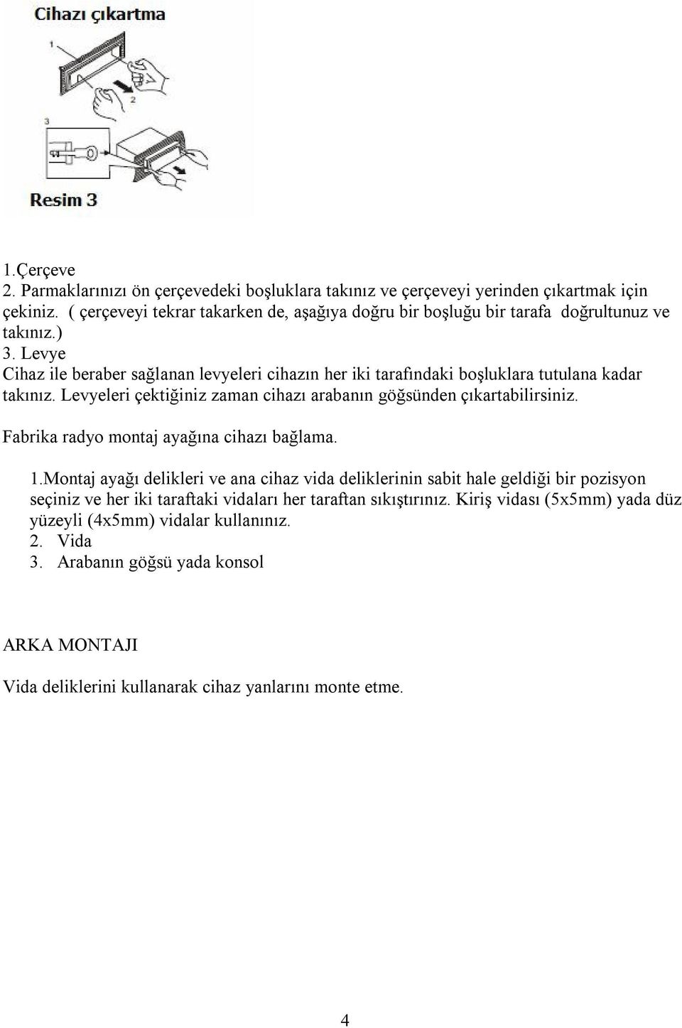 Levye Cihaz ile beraber sağlanan levyeleri cihazın her iki tarafındaki boşluklara tutulana kadar takınız. Levyeleri çektiğiniz zaman cihazı arabanın göğsünden çıkartabilirsiniz.