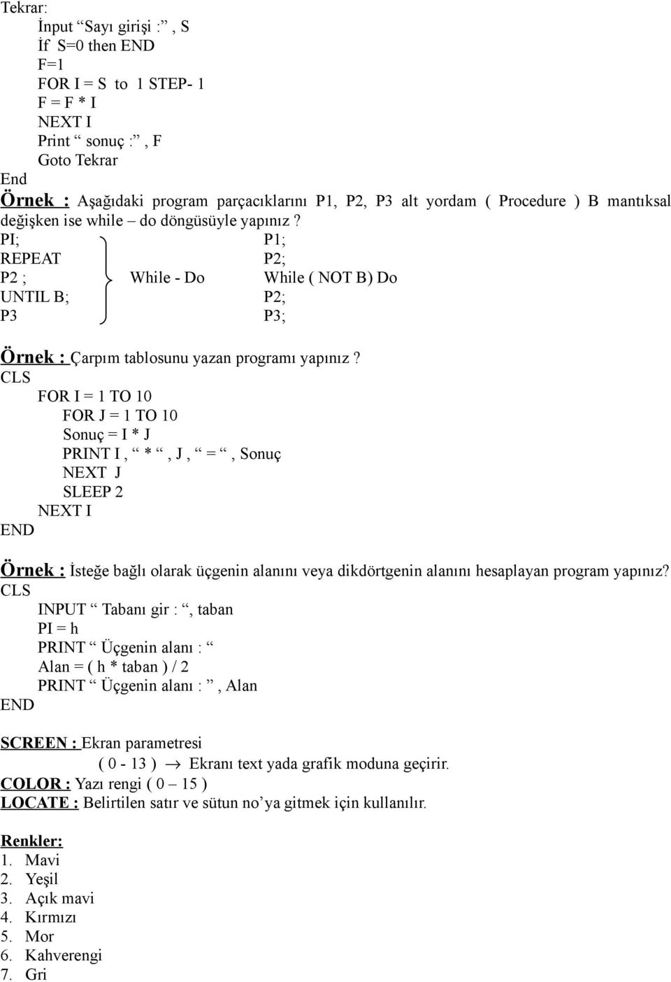 CLS FOR I = 1 TO 10 FOR J = 1 TO 10 Sonuç = I * J PRINT I, *, J, =, Sonuç NEXT J SLEEP 2 NEXT I Örnek : İsteğe bağlı olarak üçgenin alanını veya dikdörtgenin alanını hesaplayan program yapınız?