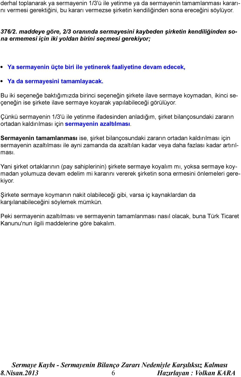 sermayesini tamamlayacak. Bu iki seçeneğe baktığımızda birinci seçeneğin şirkete ilave sermaye koymadan, ikinci seçeneğin ise şirkete ilave sermaye koyarak yapılabileceği görülüyor.