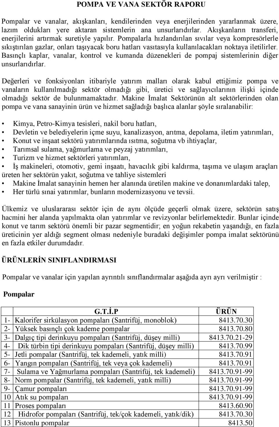 Pompalarla hızlandırılan sıvılar veya kompresörlerle sıkıştırılan gazlar, onları taşıyacak boru hatları vasıtasıyla kullanılacakları noktaya iletilirler.