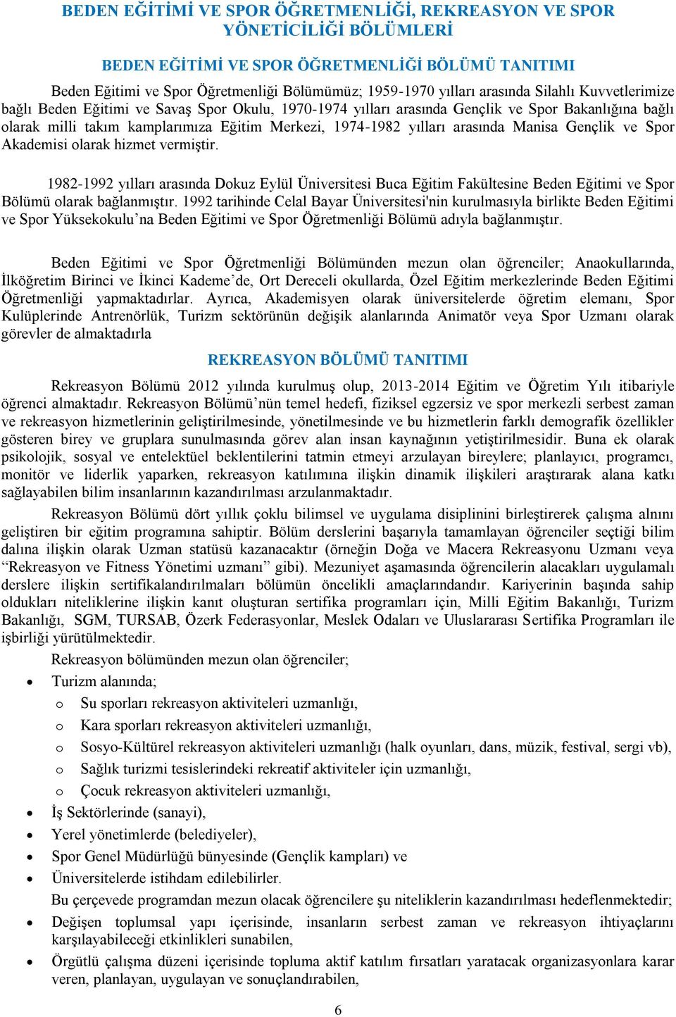 arasında Manisa Gençlik ve Spor Akademisi olarak hizmet vermiştir. 1982-1992 yılları arasında Dokuz Eylül Üniversitesi Buca Eğitim Fakültesine Beden Eğitimi ve Spor Bölümü olarak bağlanmıştır.