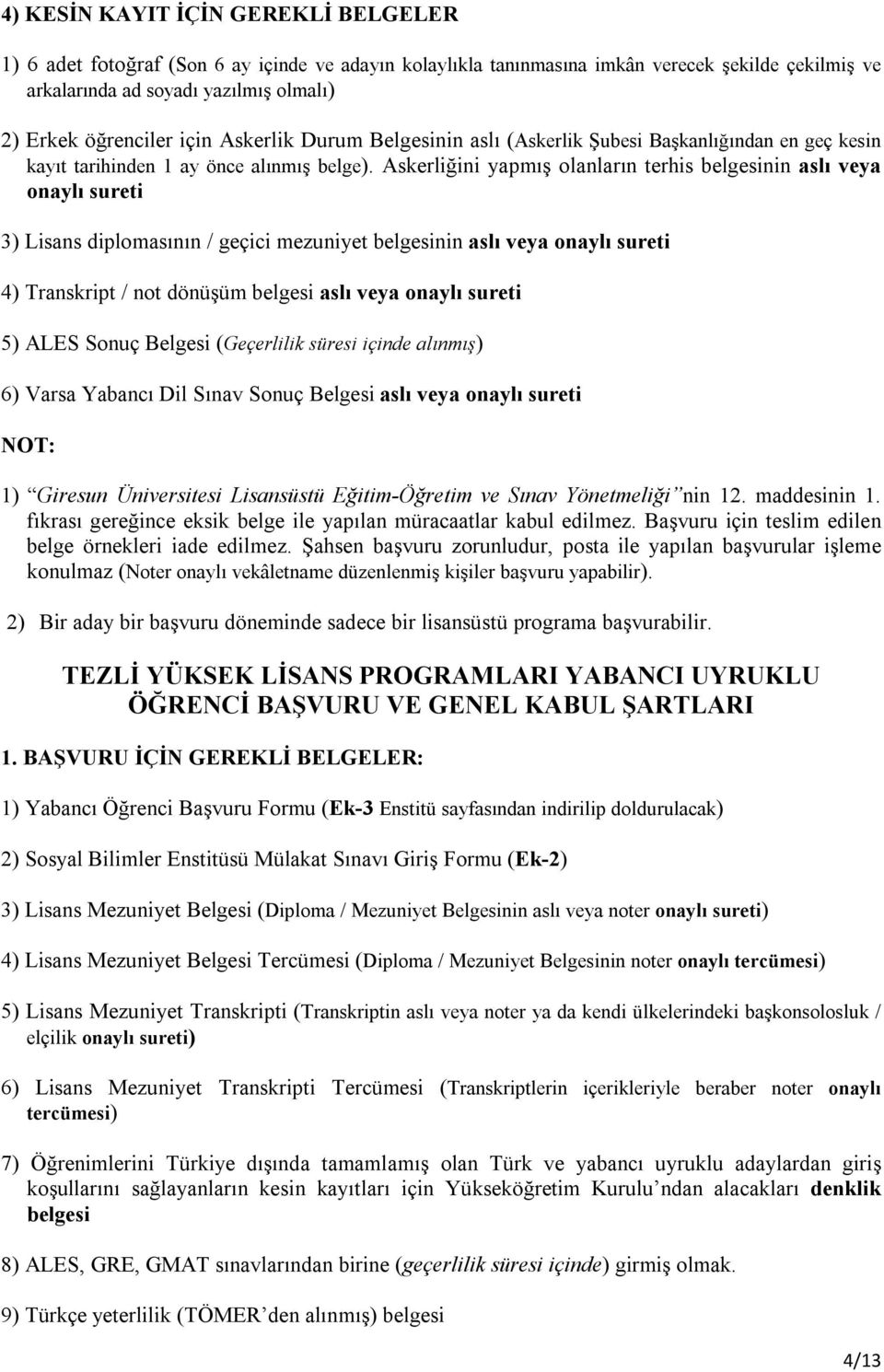 Askerliğini yapmış olanların terhis belgesinin aslı veya onaylı sureti 3) Lisans diplomasının / geçici mezuniyet belgesinin aslı veya onaylı sureti 4) Transkript / not dönüşüm belgesi aslı veya