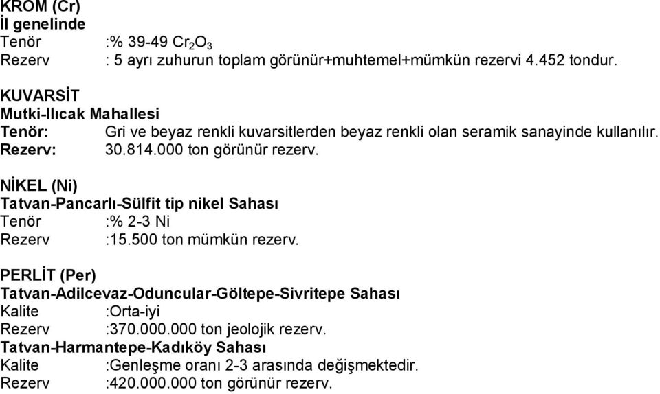 000 ton görünür rezerv. NİKEL (Ni) Tatvan-Pancarlı-Sülfit tip nikel Sahası Tenör :% 2-3 Ni Rezerv :15.500 ton mümkün rezerv.