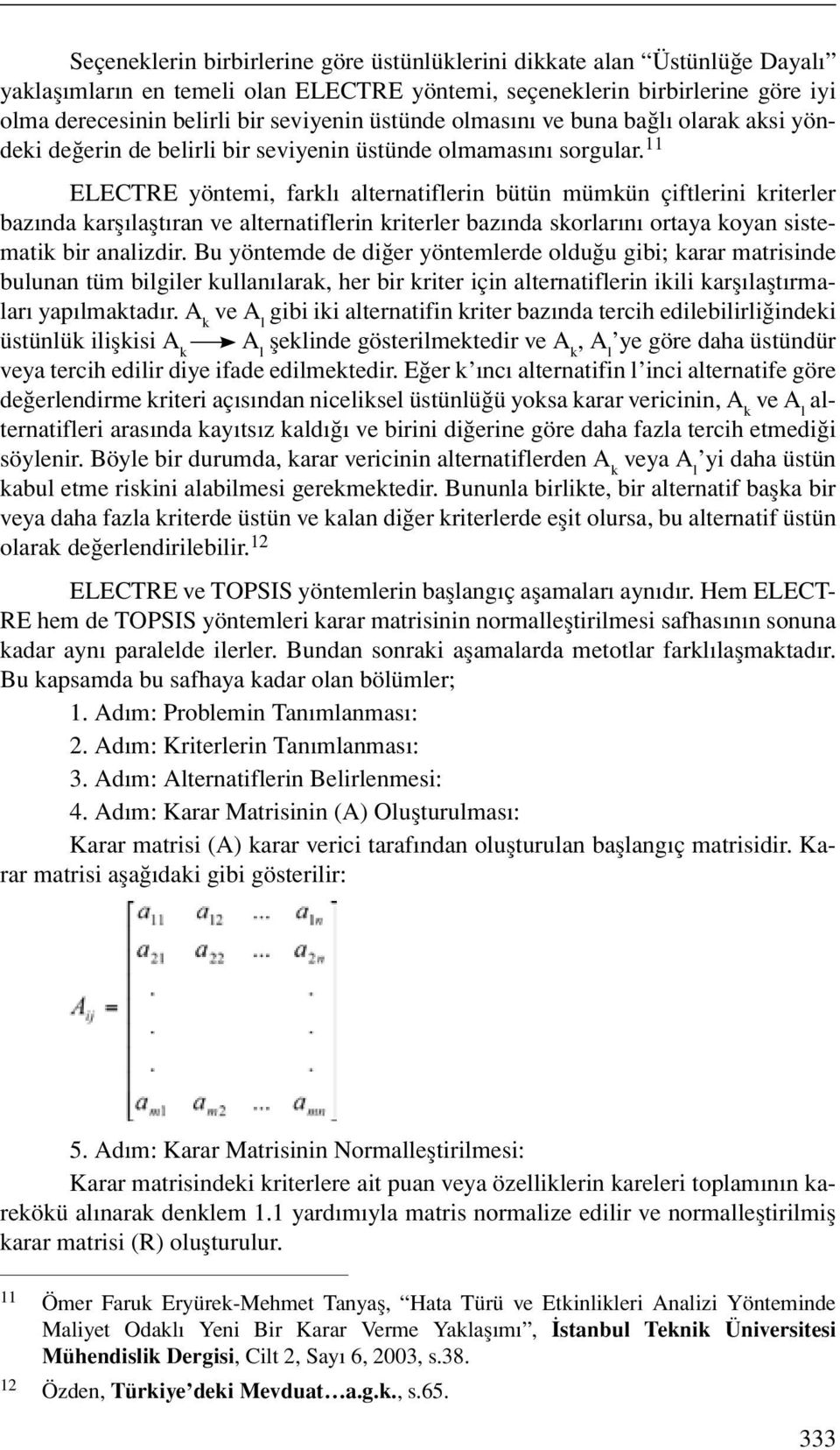 11 ELECTRE yöntemi, farklı alternatiflerin bütün mümkün çiftlerini kriterler bazında karşılaştıran ve alternatiflerin kriterler bazında skorlarını ortaya koyan sistematik bir analizdir.