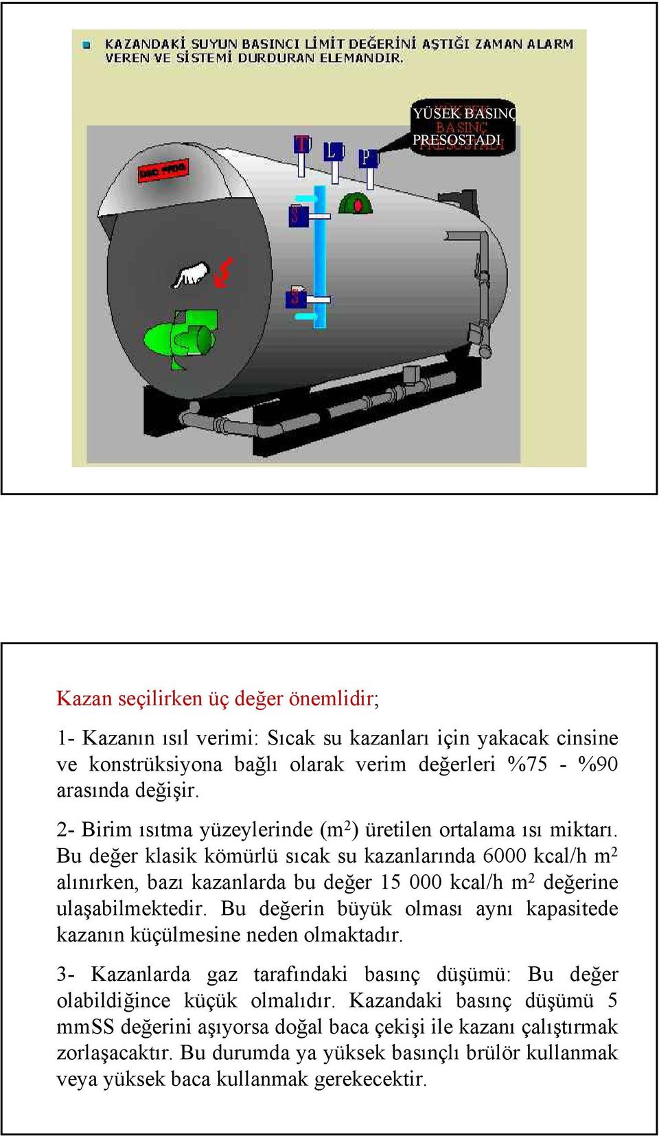 Bu değer klasik kömürlü sıcak su kazanlarında 6000 kcal/h m 2 alınırken, bazı kazanlarda bu değer 15 000 kcal/h m 2 değerine ulaşabilmektedir.