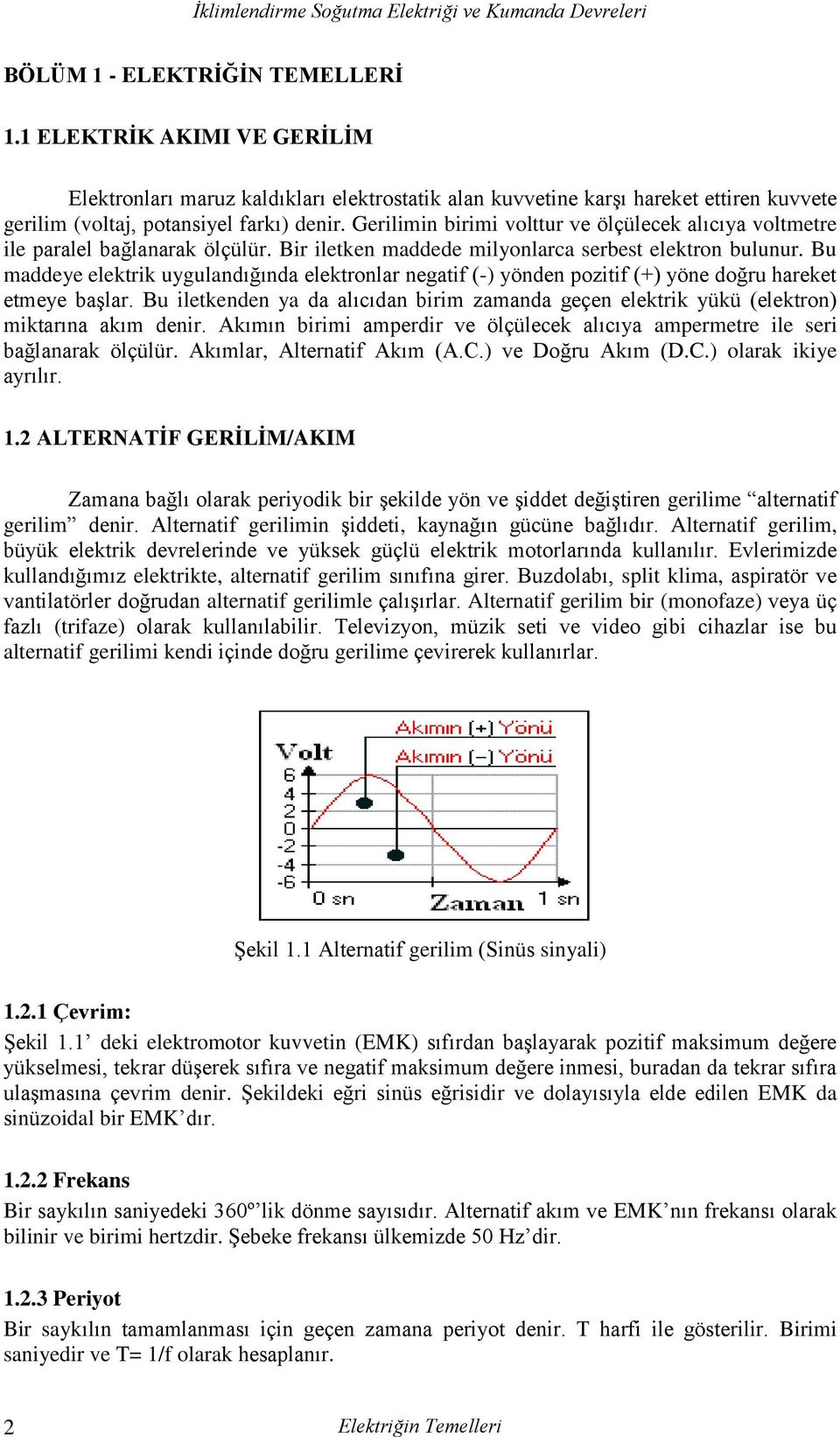 Bu maddeye elektrik uygulandığında elektronlar negatif (-) yönden pozitif (+) yöne doğru hareket etmeye başlar.