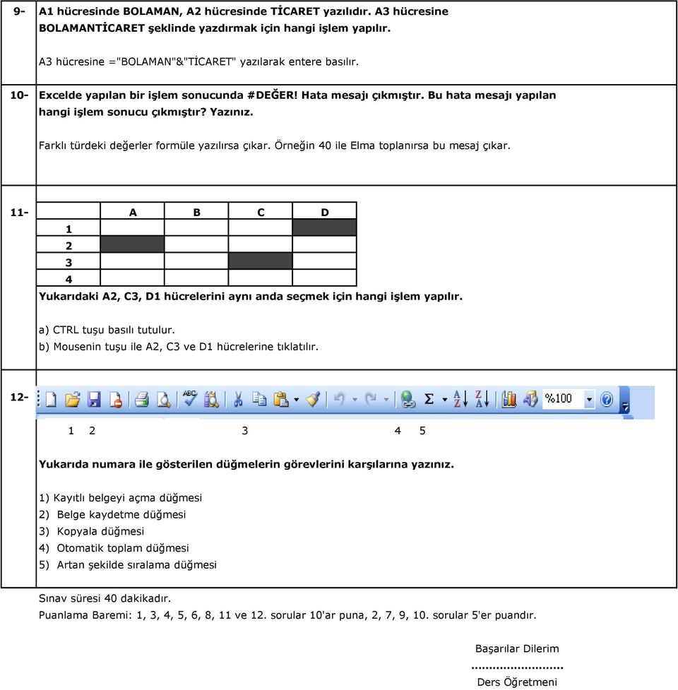 Örneğin 40 ile Elma toplanırsa bu mesaj çıkar. 11- A B C D 1 2 3 4 Yukarıdaki A2, C3, D1 hücrelerini aynı anda seçmek için hangi işlem yapılır. a) CTRL tuşu basılı tutulur.