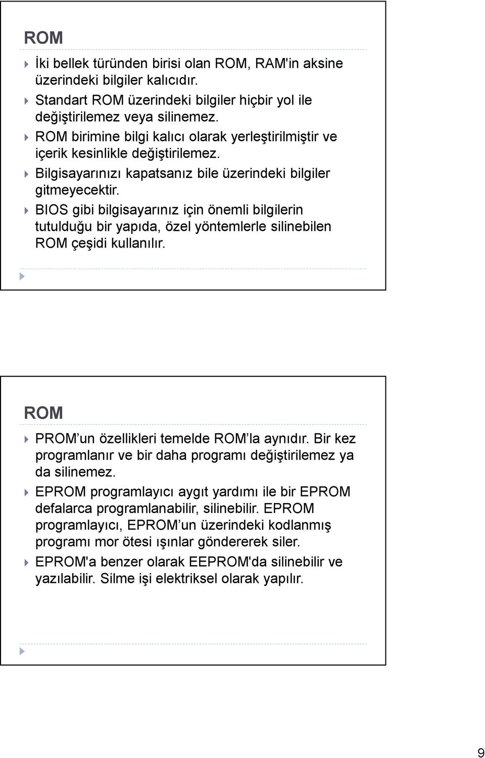 BIOS gibi bilgisayarınız için önemli bilgilerin tutulduğu bir yapıda, özel yöntemlerle silinebilen ROM çeşidi kullanılır. ROM PROM un özellikleri temelde ROM la aynıdır.