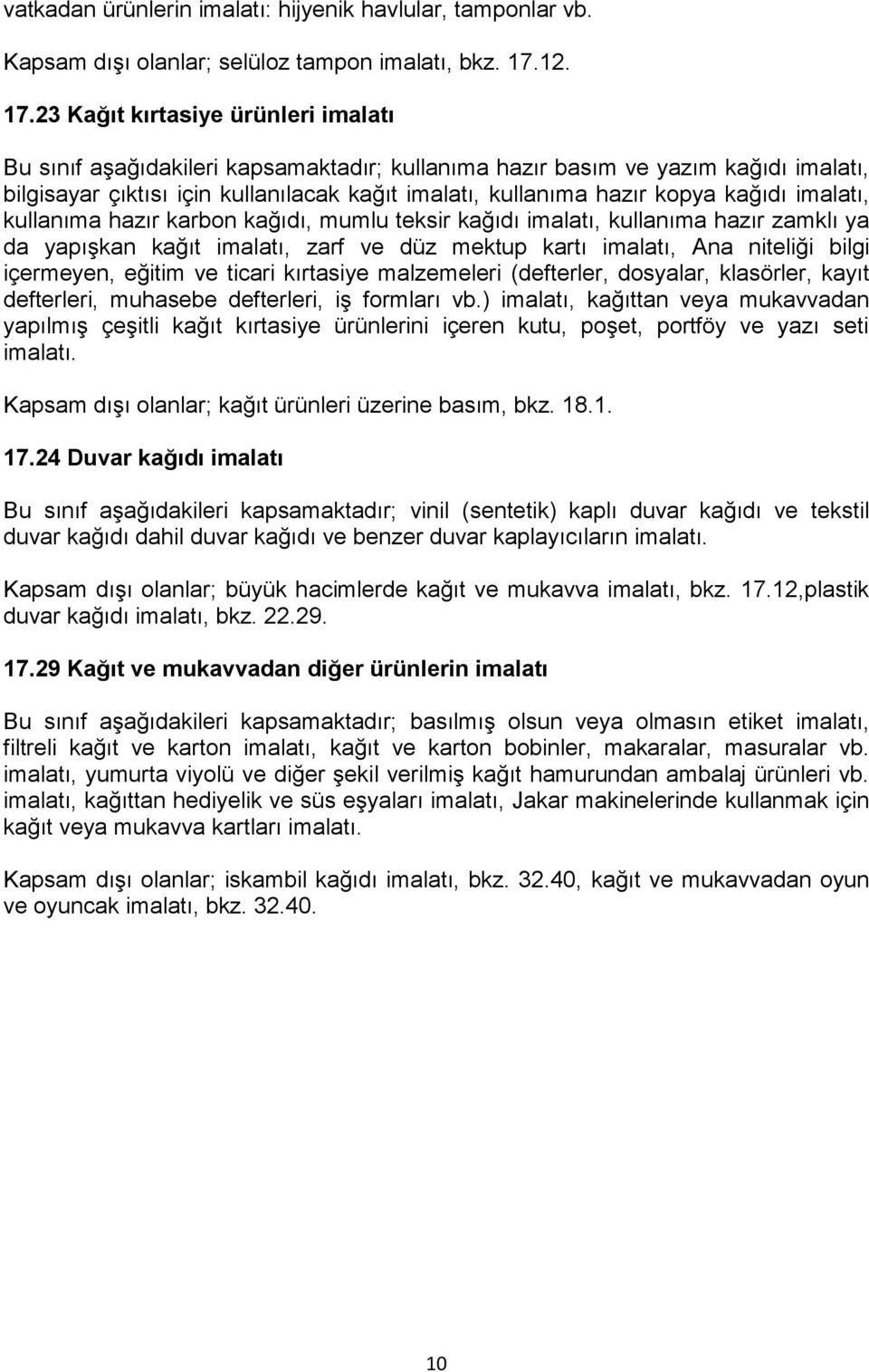 23 Kağıt kırtasiye ürünleri imalatı Bu sınıf aşağıdakileri kapsamaktadır; kullanıma hazır basım ve yazım kağıdı imalatı, bilgisayar çıktısı için kullanılacak kağıt imalatı, kullanıma hazır kopya