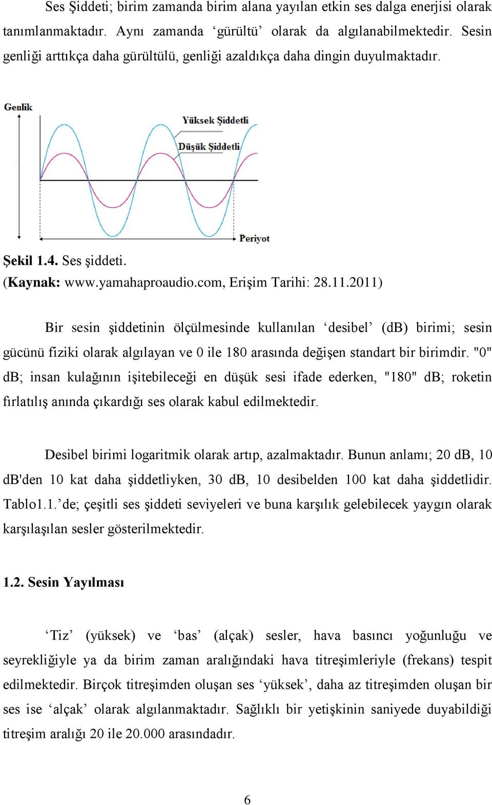 2011) Bir sesin şiddetinin ölçülmesinde kullanılan desibel (db) birimi; sesin gücünü fiziki olarak algılayan ve 0 ile 180 arasında değişen standart bir birimdir.