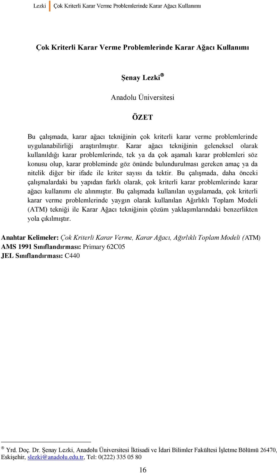 tektir Bu çalışmada, daha önceki çalışmalardaki bu yapıdan farklı olarak, çok kriterli karar problemlerinde karar ağacı kullanımı ele alınmıştır Bu çalışmada kullanılan uygulamada, çok kriterli karar