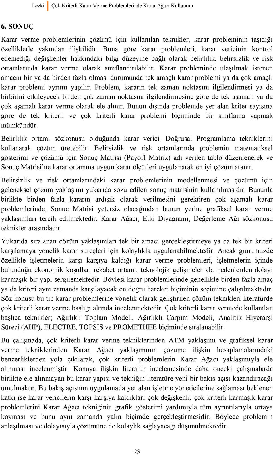 fazla olması durumunda tek amaçlı karar problemi ya da çok amaçlı karar problemi ayrımı yapılır Problem, kararın tek zaman noktasını ilgilendirmesi ya da birbirini etkileyecek birden çok zaman