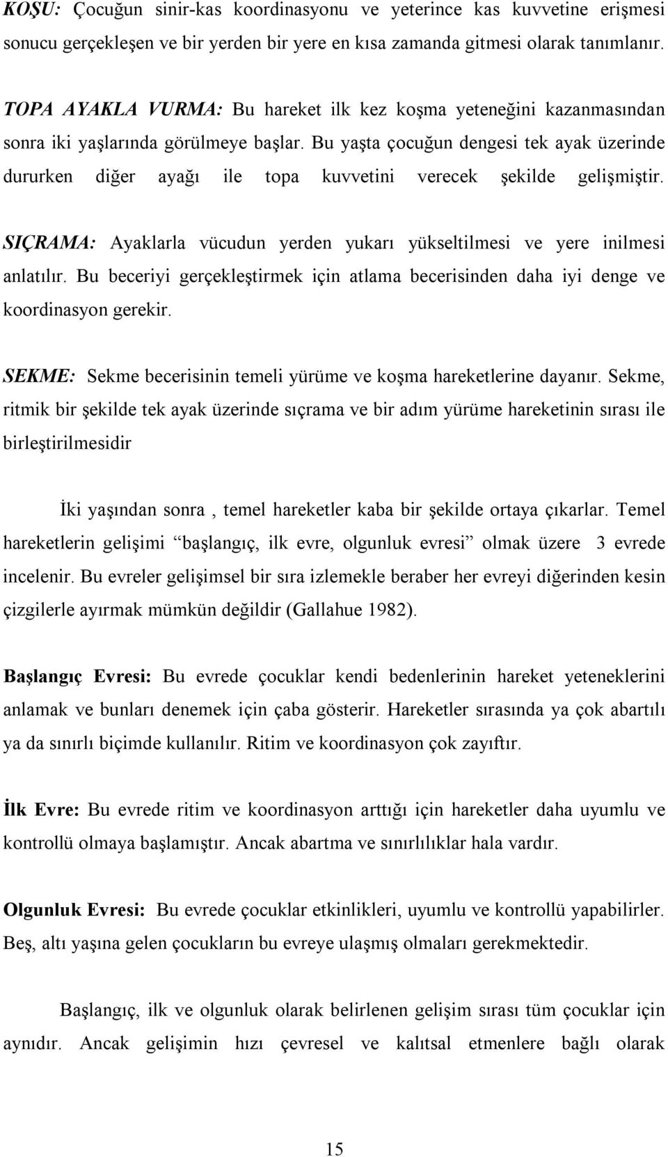 Bu yaşta çocuğun dengesi tek ayak üzerinde dururken diğer ayağı ile topa kuvvetini verecek şekilde gelişmiştir. SIÇRAMA: Ayaklarla vücudun yerden yukarı yükseltilmesi ve yere inilmesi anlatılır.