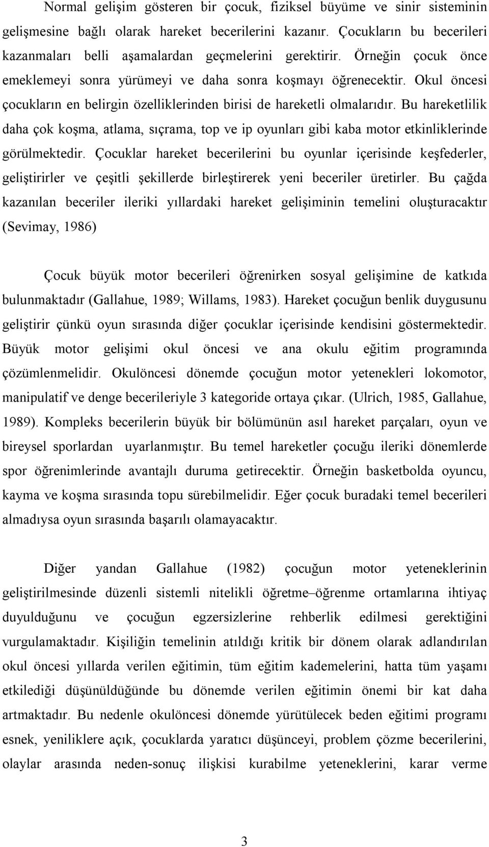 Okul öncesi çocukların en belirgin özelliklerinden birisi de hareketli olmalarıdır. Bu hareketlilik daha çok koşma, atlama, sıçrama, top ve ip oyunları gibi kaba motor etkinliklerinde görülmektedir.