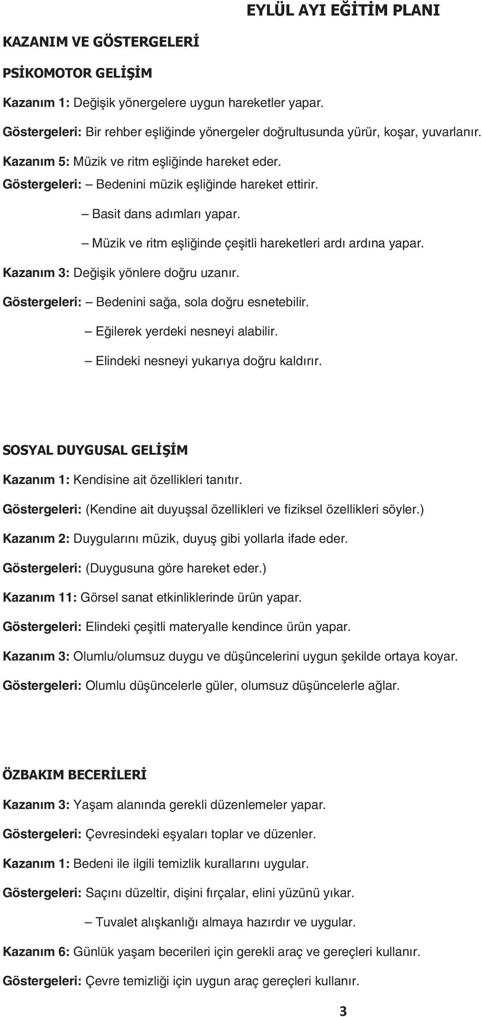 Basit dans adımları yapar. Müzik ve ritm eşliğinde çeşitli hareketleri ardı ardına yapar. Kazanım 3: Değişik yönlere doğru uzanır. Göstergeleri: Bedenini sağa, sola doğru esnetebilir.