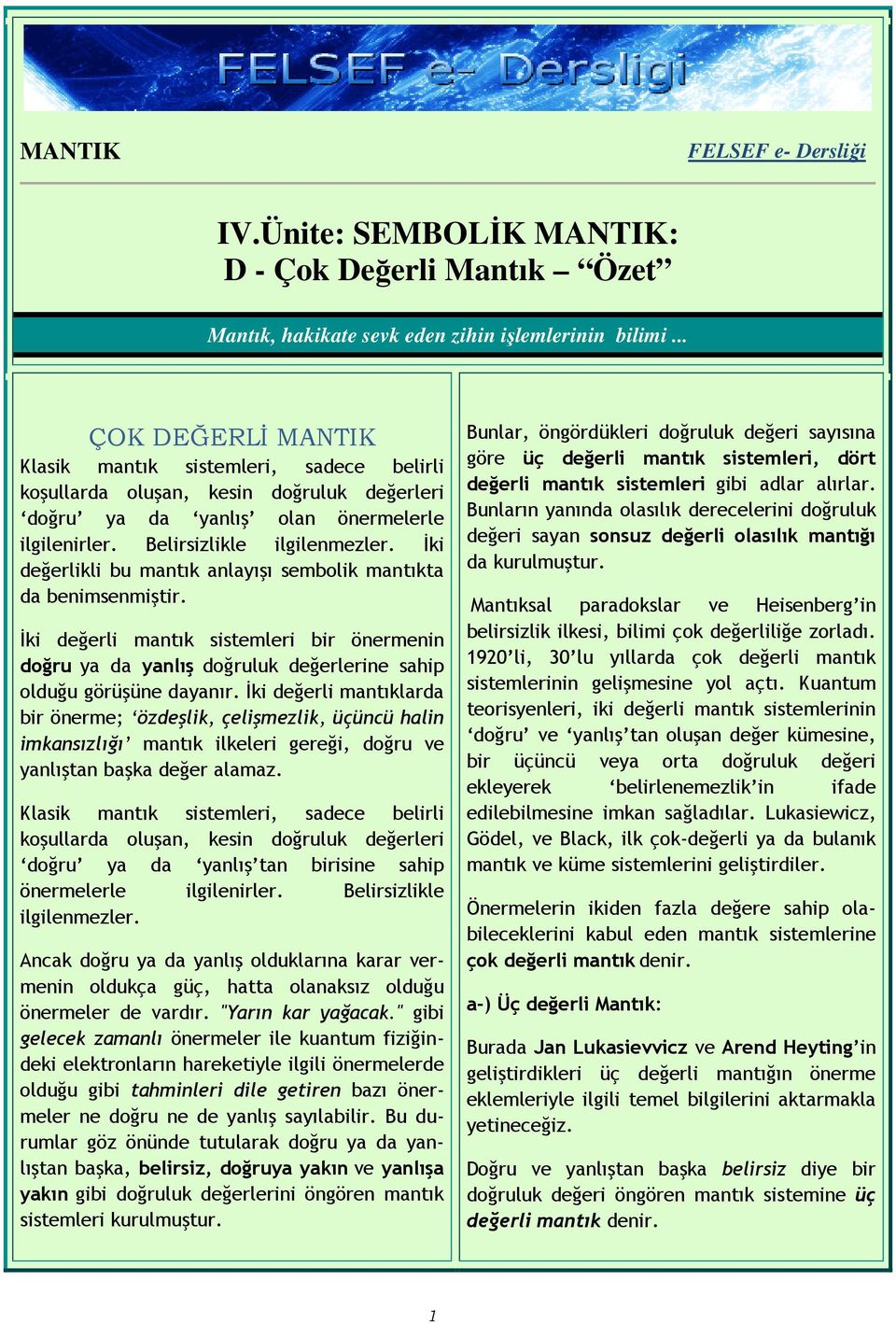 İki değerli mantıklarda bir önerme; özdeşlik, çelişmezlik, üçüncü halin imkansızlığı mantık ilkeleri gereği, doğru ve yanlıştan başka değer alamaz.