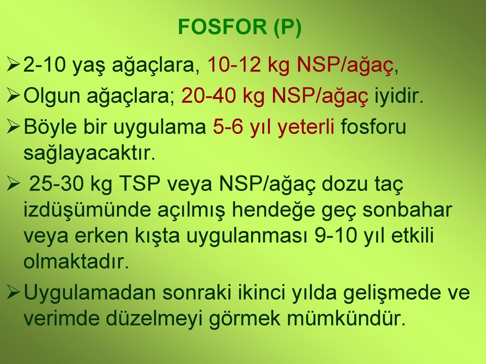 25-30 kg TSP veya NSP/ağaç dozu taç izdüşümünde açılmış hendeğe geç sonbahar veya erken