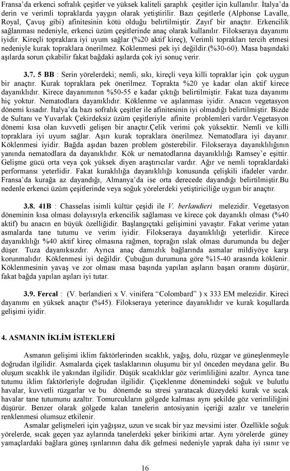 Filokseraya dayanımı iyidir. Kireçli topraklara iyi uyum sağlar (%20 aktif kireç), Verimli toprakları tercih etmesi nedeniyle kurak topraklara önerilmez. Köklenmesi pek iyi değildir.(%30-60).