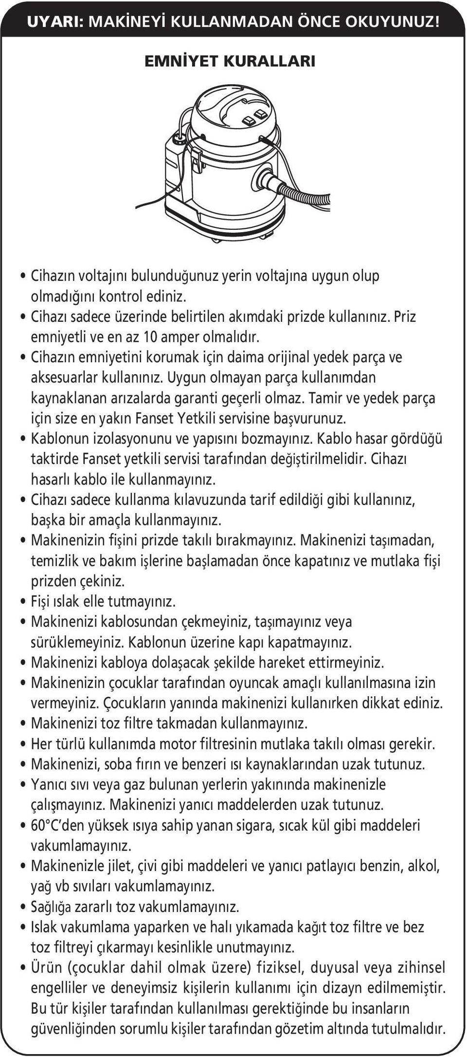 Uygun olmayan parça kullanımdan kaynaklanan arızalarda garanti geçerli olmaz. Tamir ve yedek parça için size en yakın Fanset Yetkili servisine başvurunuz. Kablonun izolasyonunu ve yapısını bozmayınız.