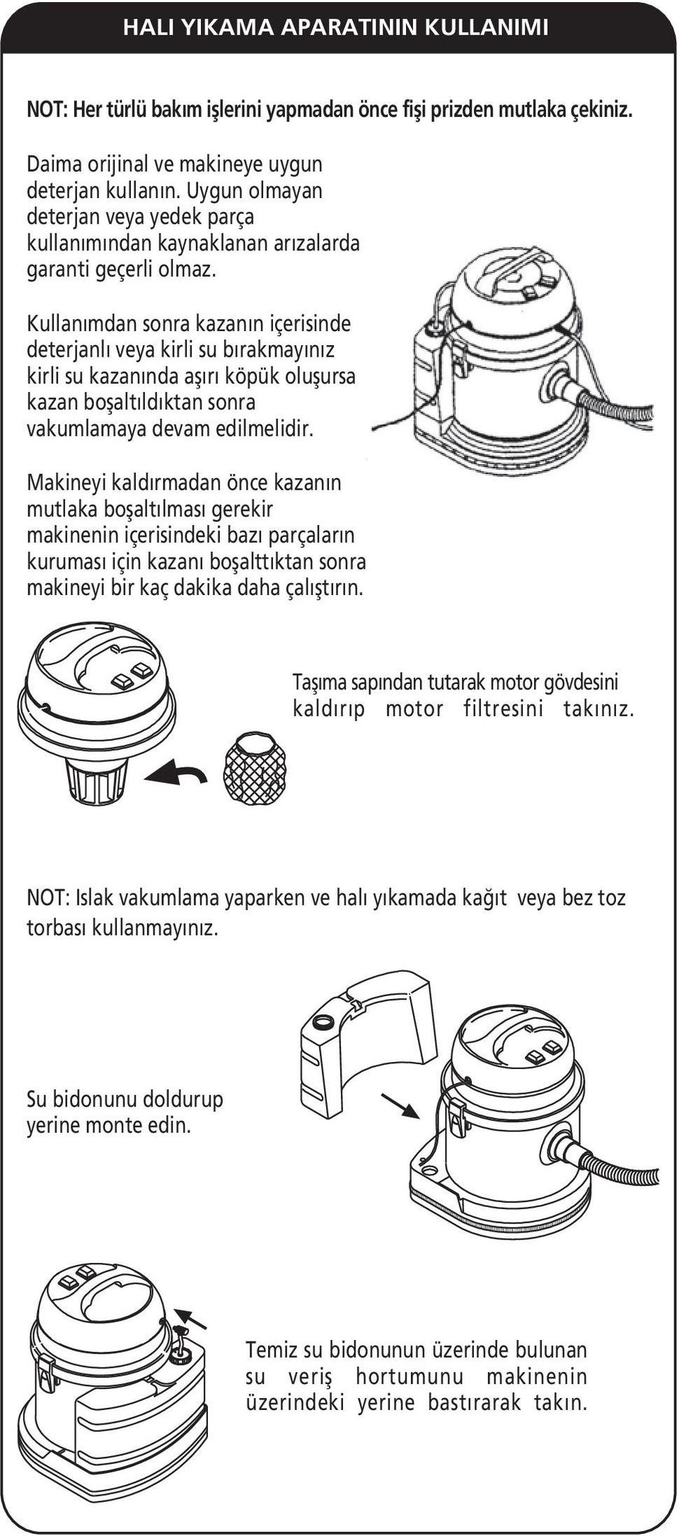 Kullanımdan sonra kazanın içerisinde deterjanlı veya kirli su bırakmayınız kirli su kazanında aşırı köpük oluşursa kazan boşaltıldıktan sonra vakumlamaya devam edilmelidir.