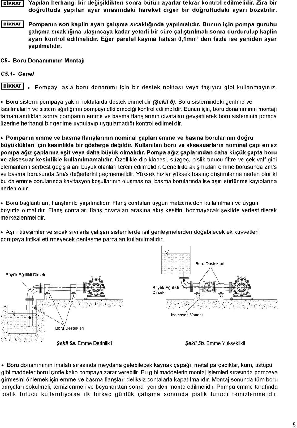 Bunun için pompa gurubu çalışma sıcaklığına ulaşıncaya kadar yeterli bir süre çalıştırılmalı sonra durdurulup kaplin ayarı kontrol edilmelidir.