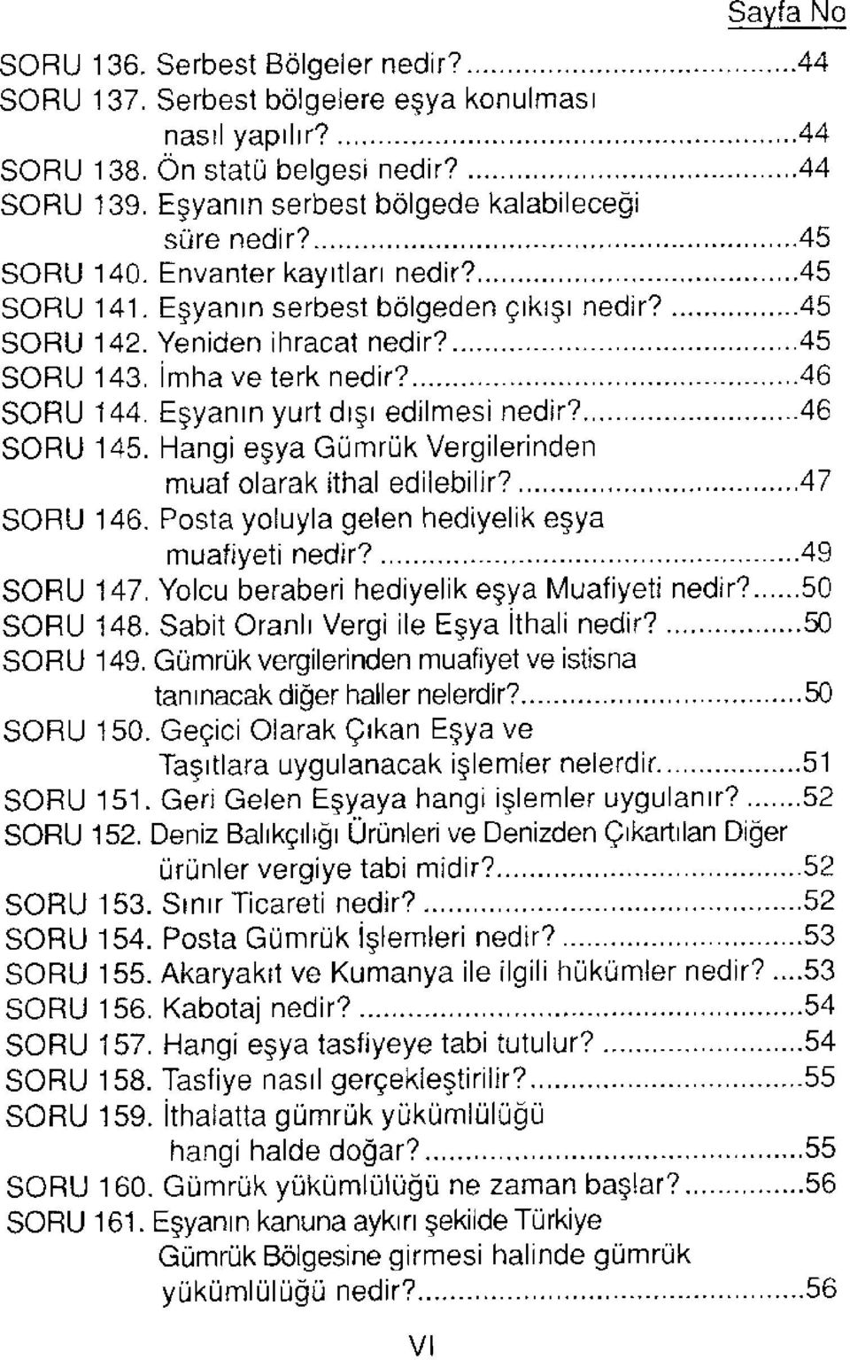 İmha ve terk nedir? 46 SORU 144. Eşyanın yurt dışı edilmesi nedir? 46 SORU 145. Hangi eşya Gümrük Vergilerinden muaf olarak ithal edilebilir? 47 SORU 146.