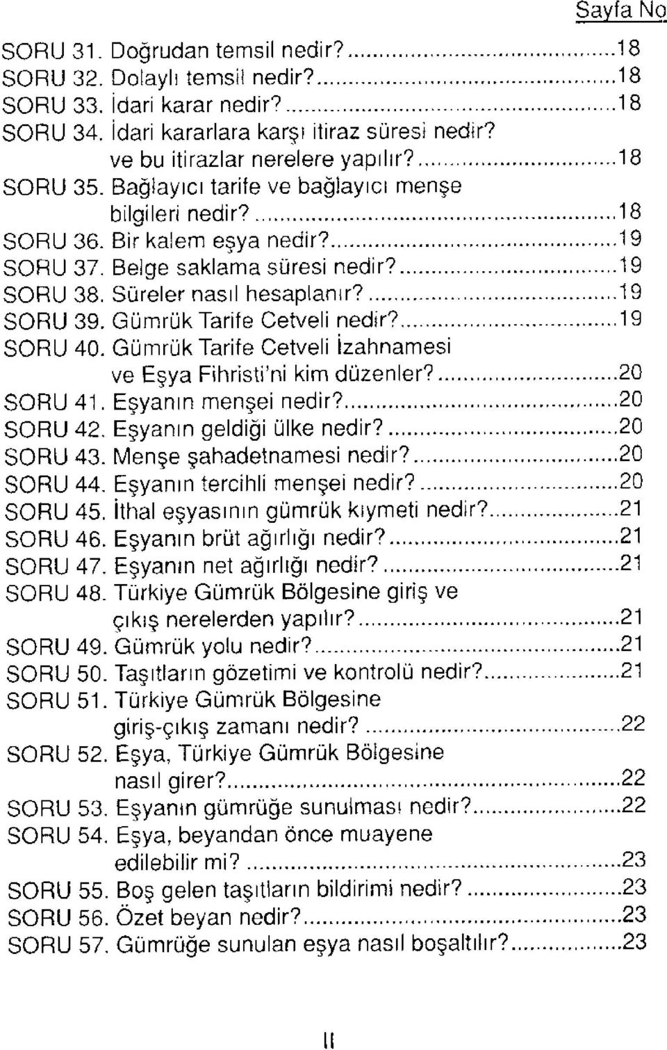 Gümrük Tarife Cetveli nedir? 19 SORU 40. Gümrük Tarife Cetveli İzahnamesi ve Eşya Fihristi'ni kim düzenler? 20 SORU 41. Eşyanın menşei nedir? 20 SORU 42. Eşyanın geldiği ülke nedir? 20 SORU 43.