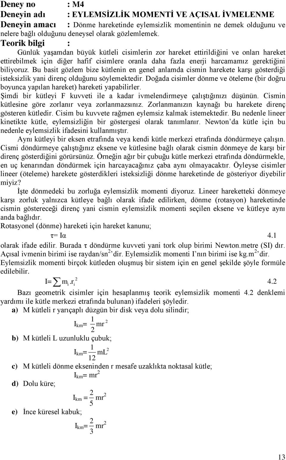 Bu basit gözlem bize kütlenin en genel anlamda cismin harekete karşı gösterdiği isteksizlik yani direnç olduğunu söylemektedir.