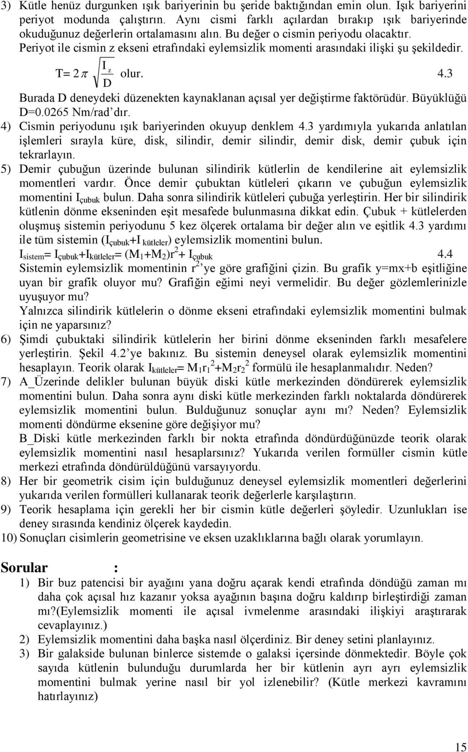 Periyot ile cismin z ekseni etrafındaki eylemsizlik momenti arasındaki ilişki şu şekildedir. I T= z olur.. D Burada D deneydeki düzenekten kaynaklanan açısal yer değiştirme faktörüdür. Büyüklüğü D=0.