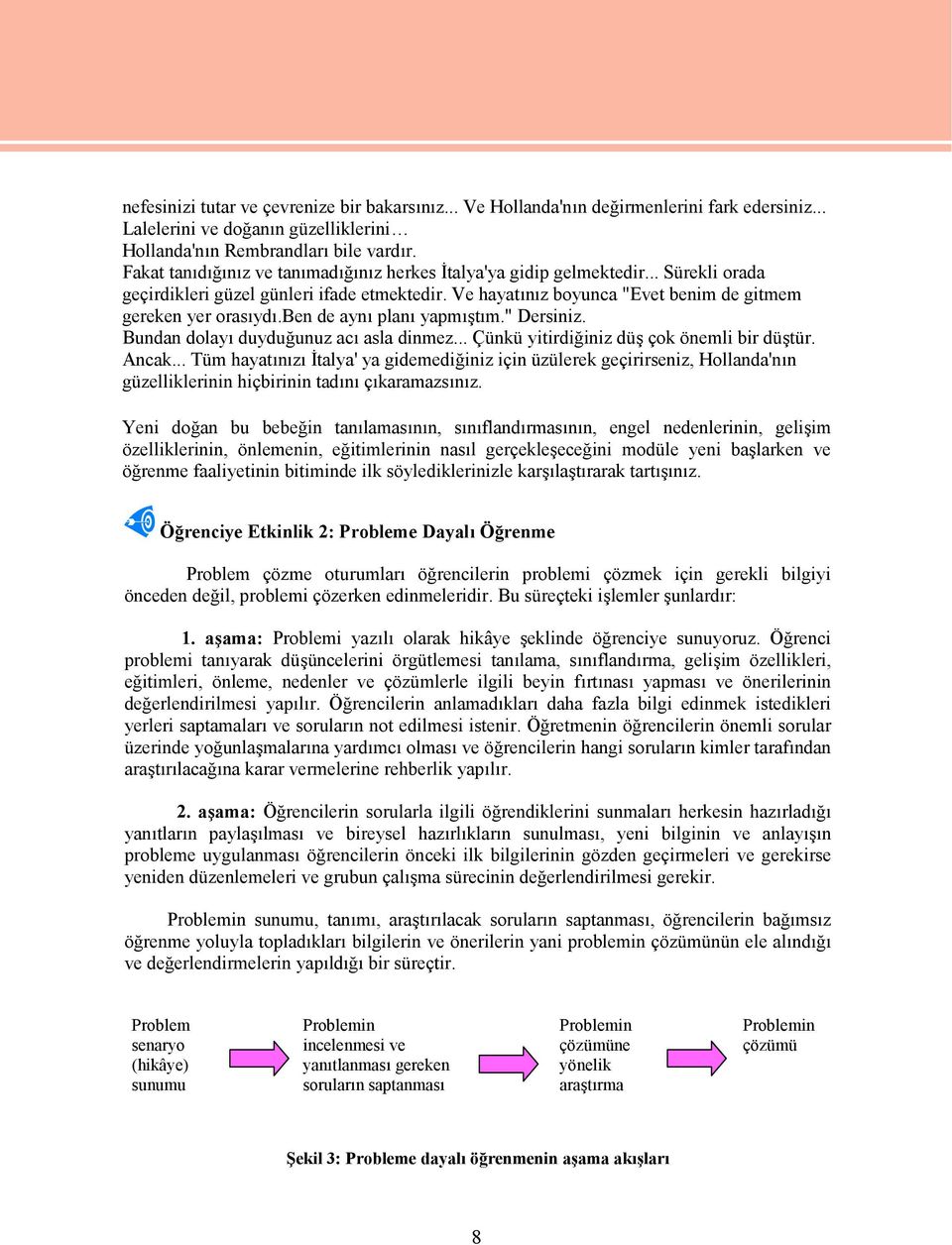 ben de aynı planı yapmıştım." Dersiniz. Bundan dolayı duyduğunuz acı asla dinmez... Çünkü yitirdiğiniz düş çok önemli bir düştür. Ancak.