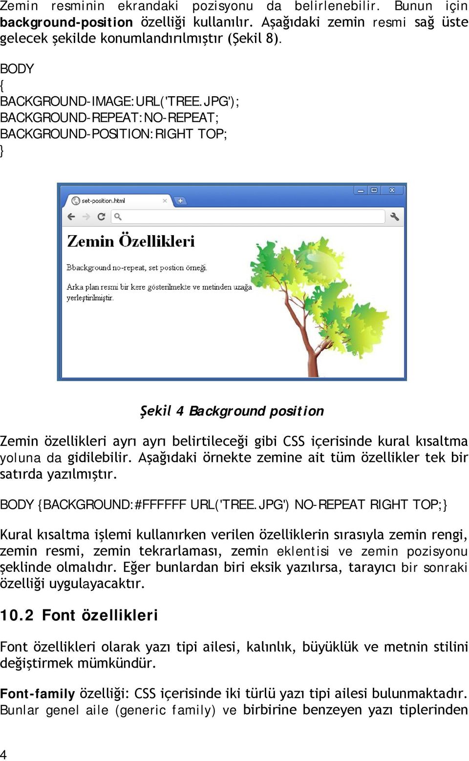 JPG'); BACKGROUND-REPEAT:NO-REPEAT; BACKGROUND-POSITION:RIGHT TOP; Şekil 4 Background position Zemin özellikleri ayrı ayrı belirtileceği gibi CSS içerisinde kural kısaltma yoluna da gidilebilir.