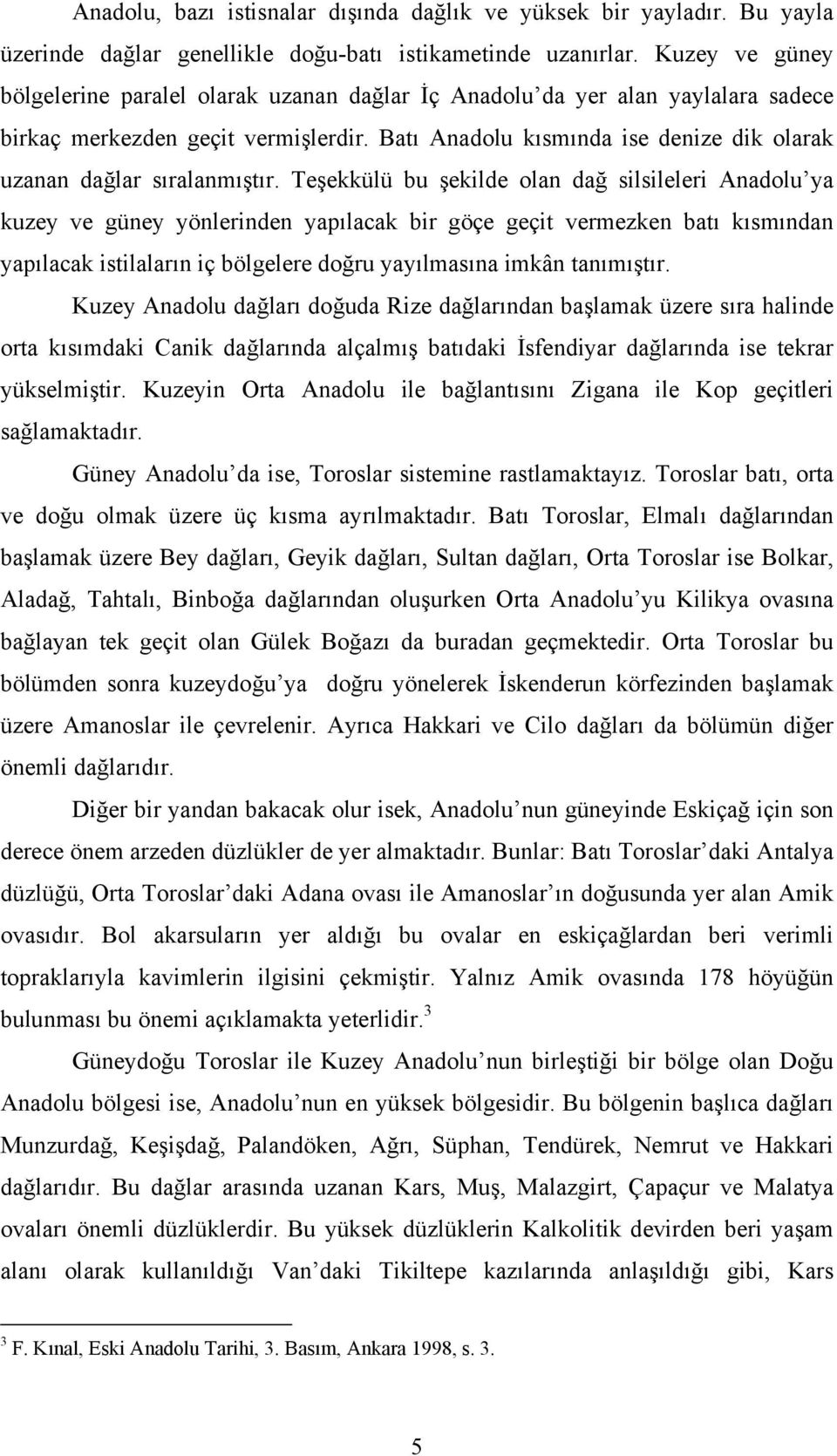 Batı Anadolu kısmında ise denize dik olarak uzanan dağlar sıralanmıştır.