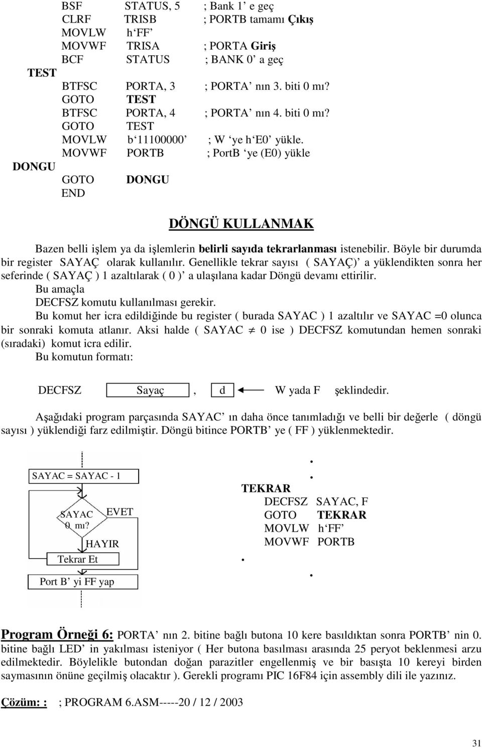 Böyle bir durumda bir register SAYAÇ olarak kullanılır. Genellikle tekrar sayısı ( SAYAÇ) a yüklendikten sonra her seferinde ( SAYAÇ ) 1 azaltılarak ( 0 ) a ulaşılana kadar Döngü devamı ettirilir.