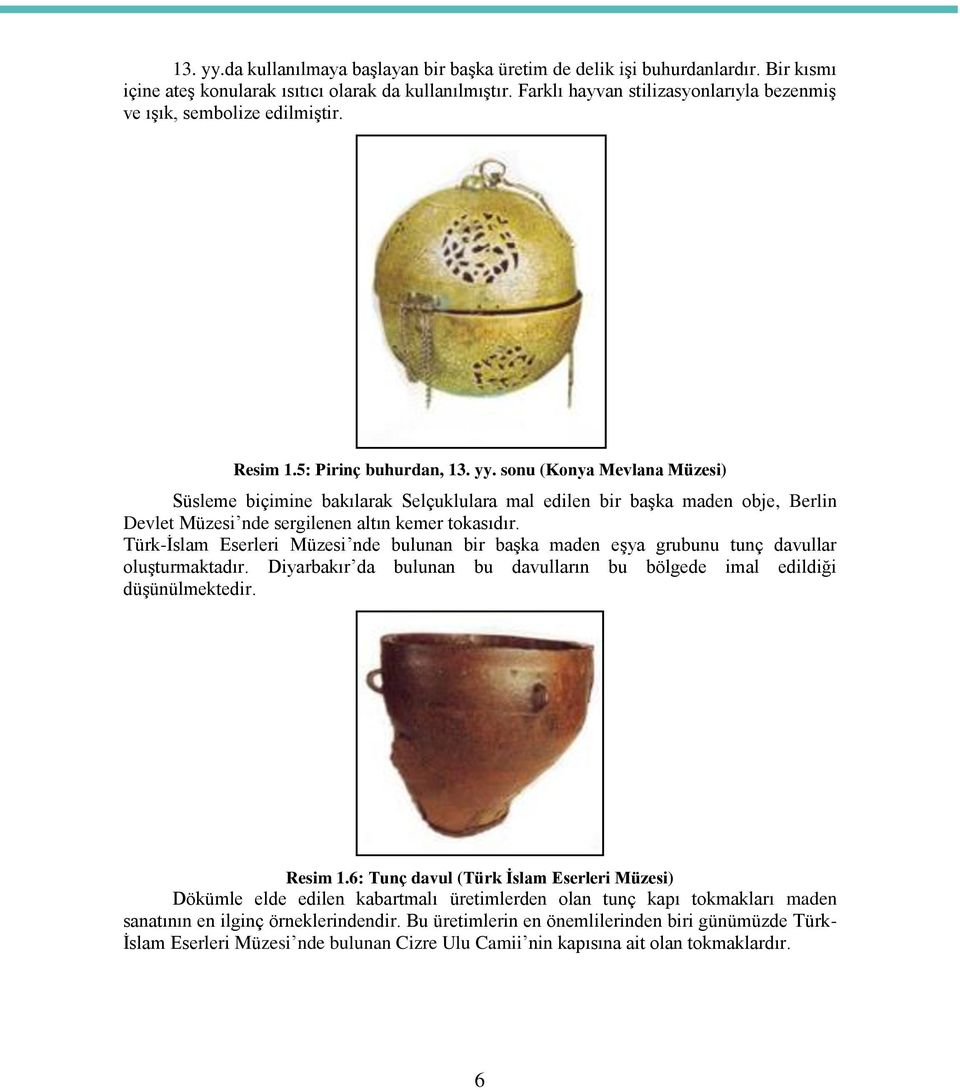 sonu (Konya Mevlana Müzesi) Süsleme biçimine bakılarak Selçuklulara mal edilen bir başka maden obje, Berlin Devlet Müzesi nde sergilenen altın kemer tokasıdır.