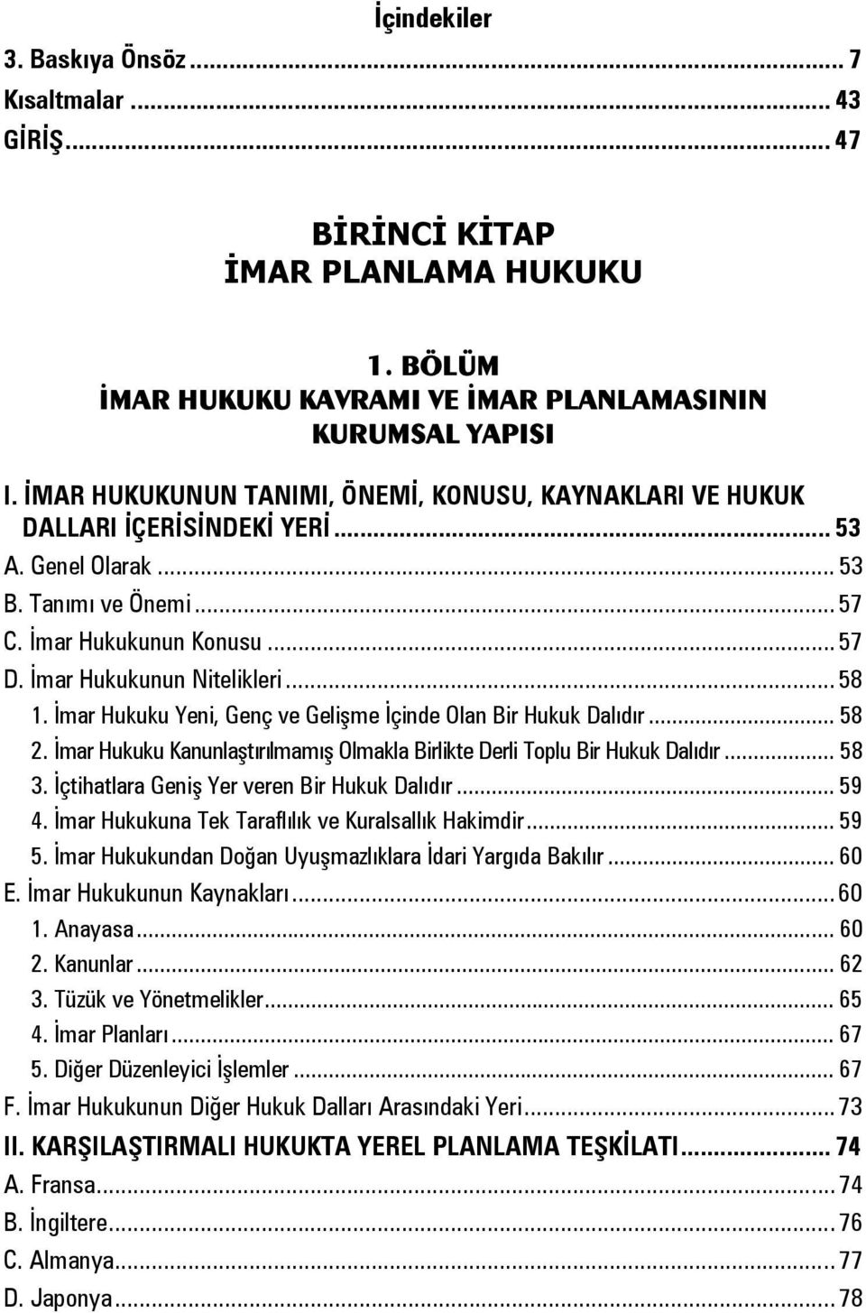 .. 58 1. İmar Hukuku Yeni, Genç ve Gelişme İçinde Olan Bir Hukuk Dalıdır... 58 2. İmar Hukuku Kanunlaştırılmamış Olmakla Birlikte Derli Toplu Bir Hukuk Dalıdır... 58 3.