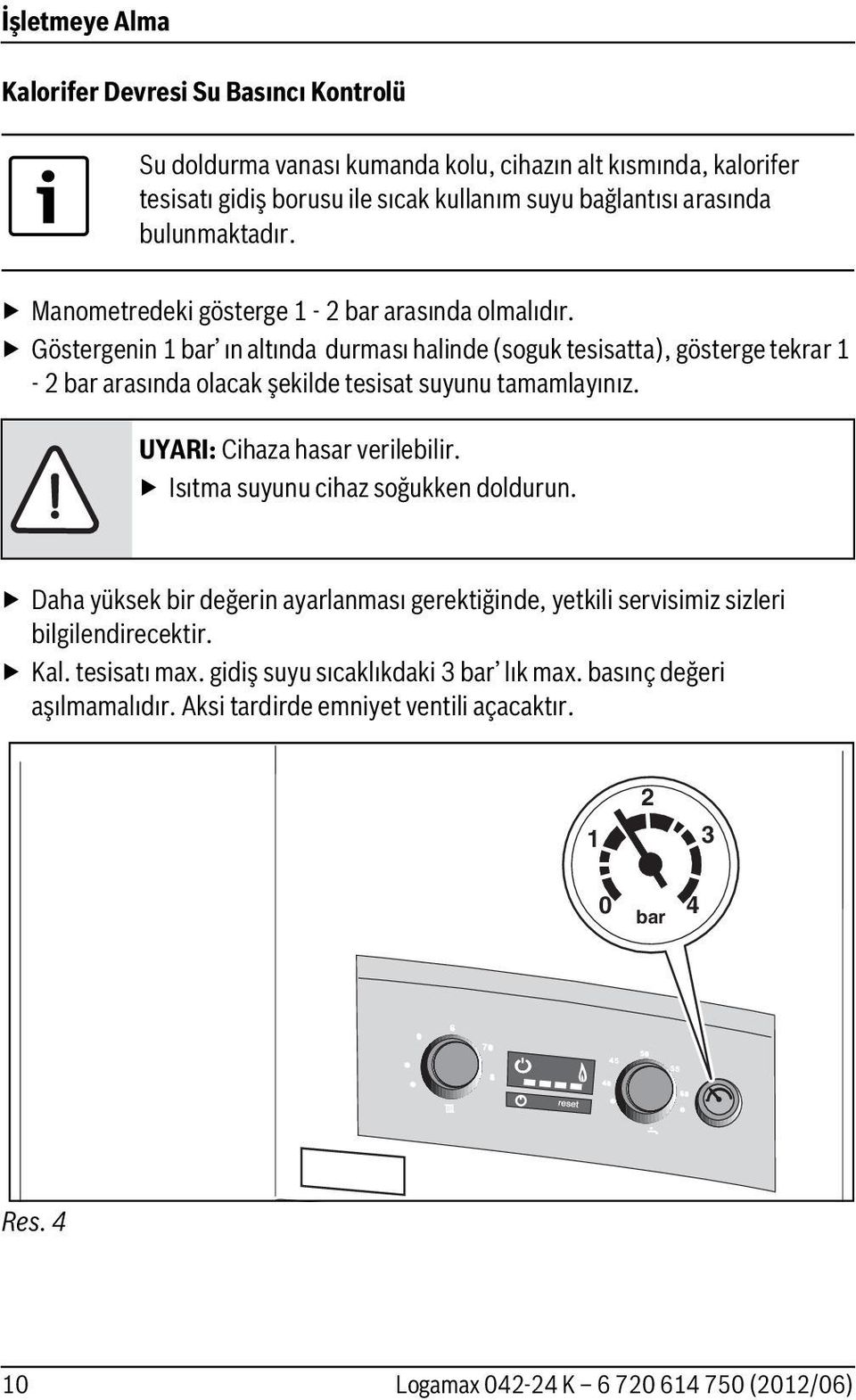 Göstergenin 1 bar ın altında durması halinde (soguk tesisatta), gösterge tekrar 1-2 bar arasında olacak şekilde tesisat suyunu tamamlayınız. UYARI: Cihaza hasar verilebilir.